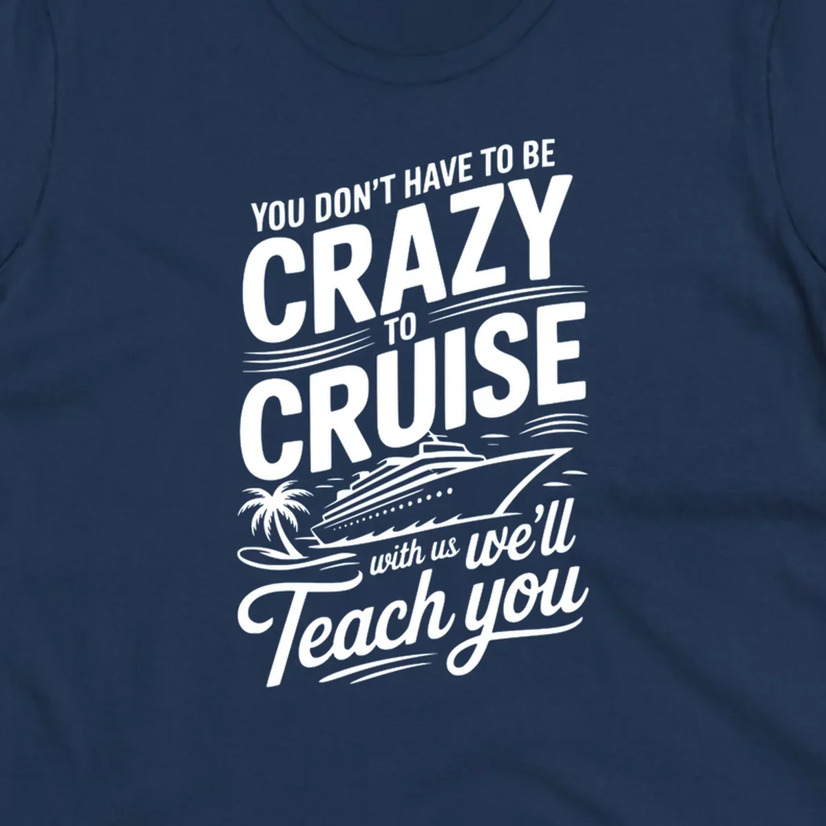 A white design with text 'YOU DON'T HAVE TO BE CRAZY TO CRUISE WITH US WE'LL Teach you' and a cruise ship, palm tree, and waves, representing the crazy-to-cruise-teach-you concept.