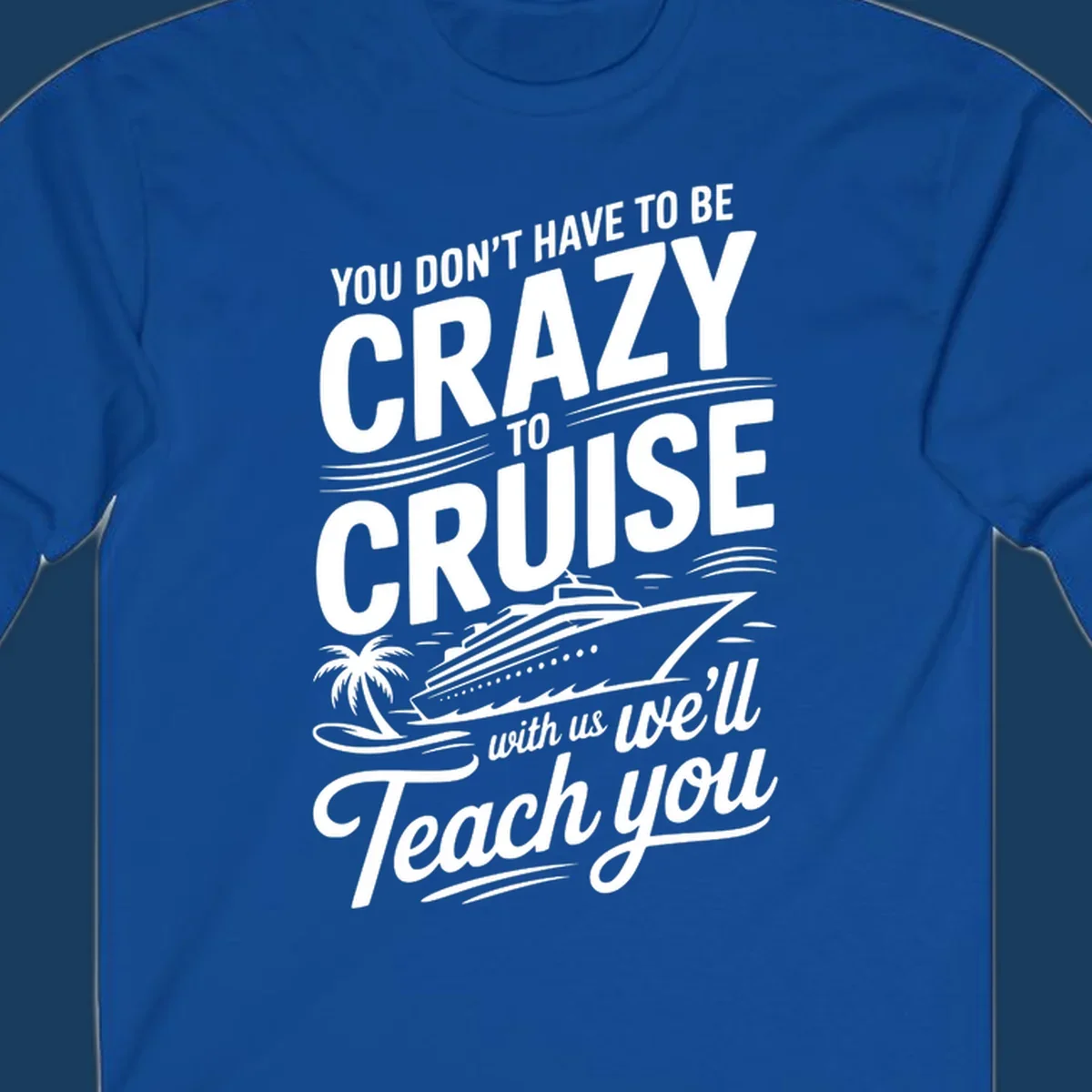 A white design with text 'YOU DON'T HAVE TO BE CRAZY TO CRUISE WITH US WE'LL Teach you' and a cruise ship, palm tree, and waves, representing the crazy-to-cruise-teach-you concept.