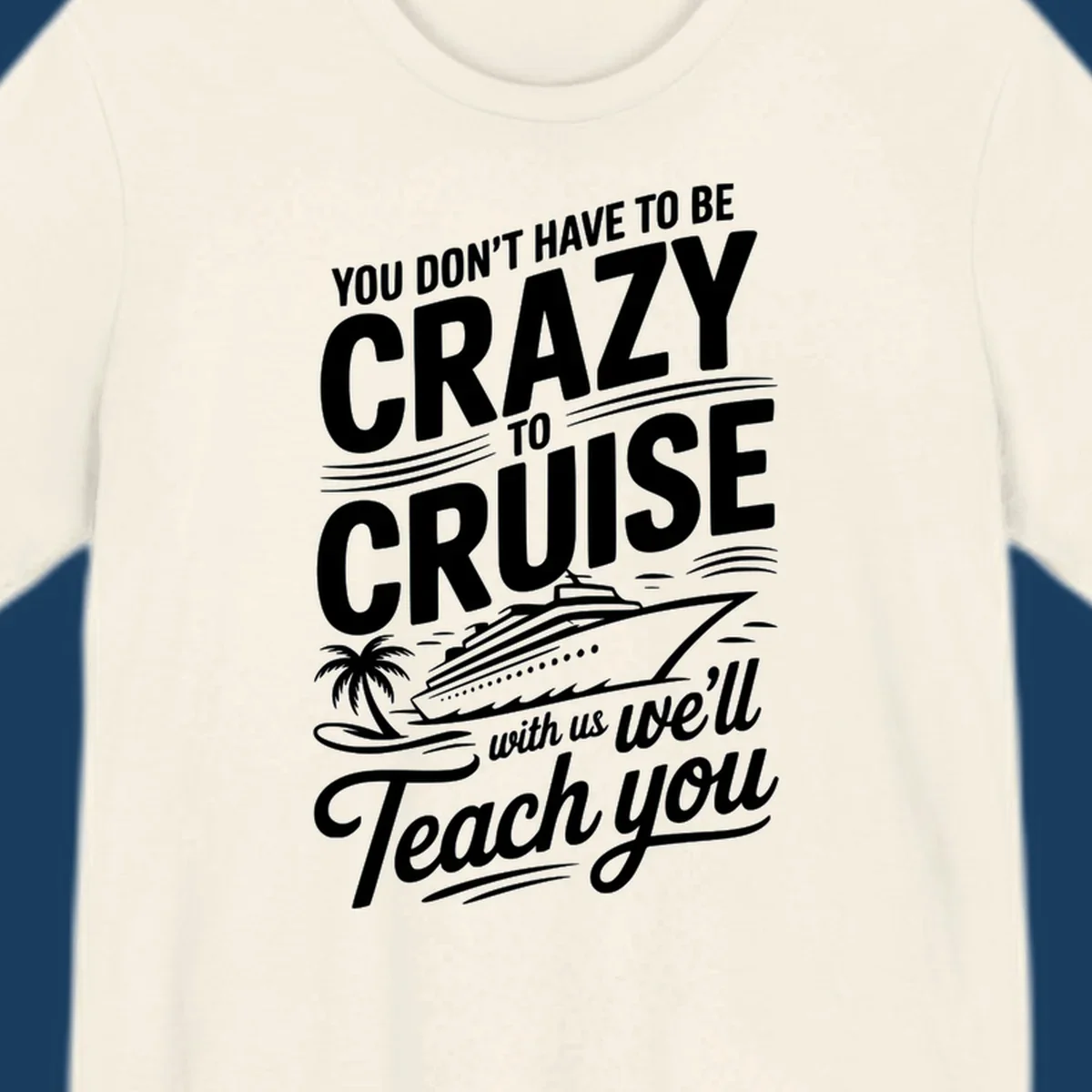 A white design with text 'YOU DON'T HAVE TO BE CRAZY TO CRUISE WITH US WE'LL Teach you' and a cruise ship, palm tree, and waves, representing the crazy-to-cruise-teach-you concept.