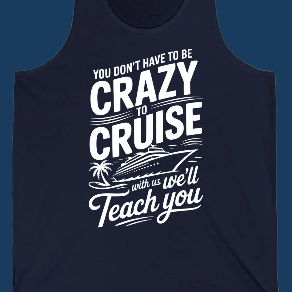 A white design with text 'YOU DON'T HAVE TO BE CRAZY TO CRUISE WITH US WE'LL Teach you' and a cruise ship, palm tree, and waves, representing the crazy-to-cruise-teach-you concept.