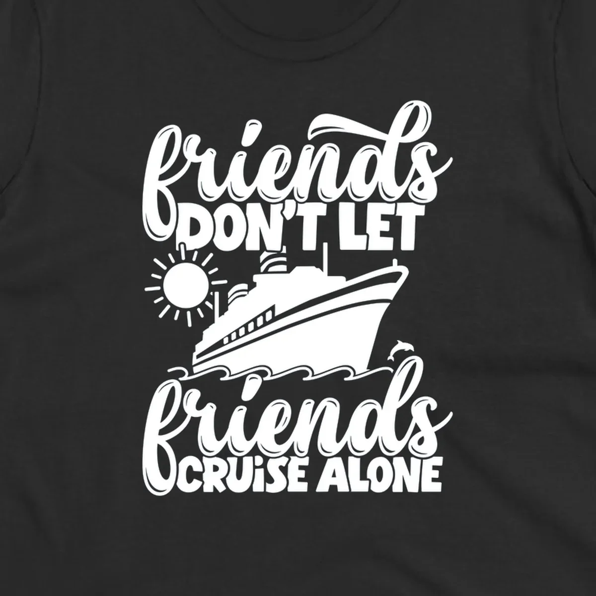 Friends Don't Let Friends Cruise Alone text with cruise ship, sun, waves, and dolphin illustration.
