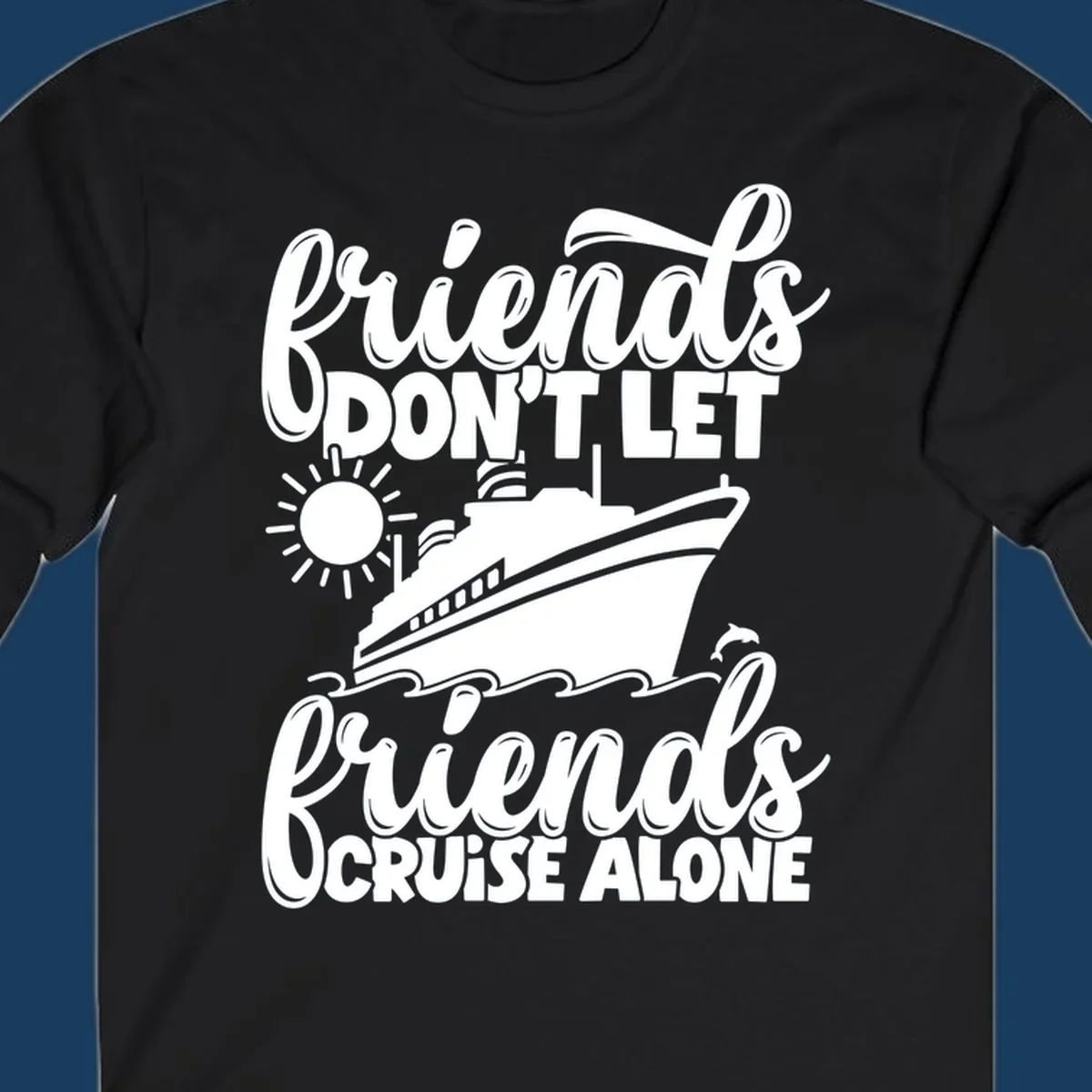 Friends Don't Let Friends Cruise Alone text with cruise ship, sun, waves, and dolphin illustration.