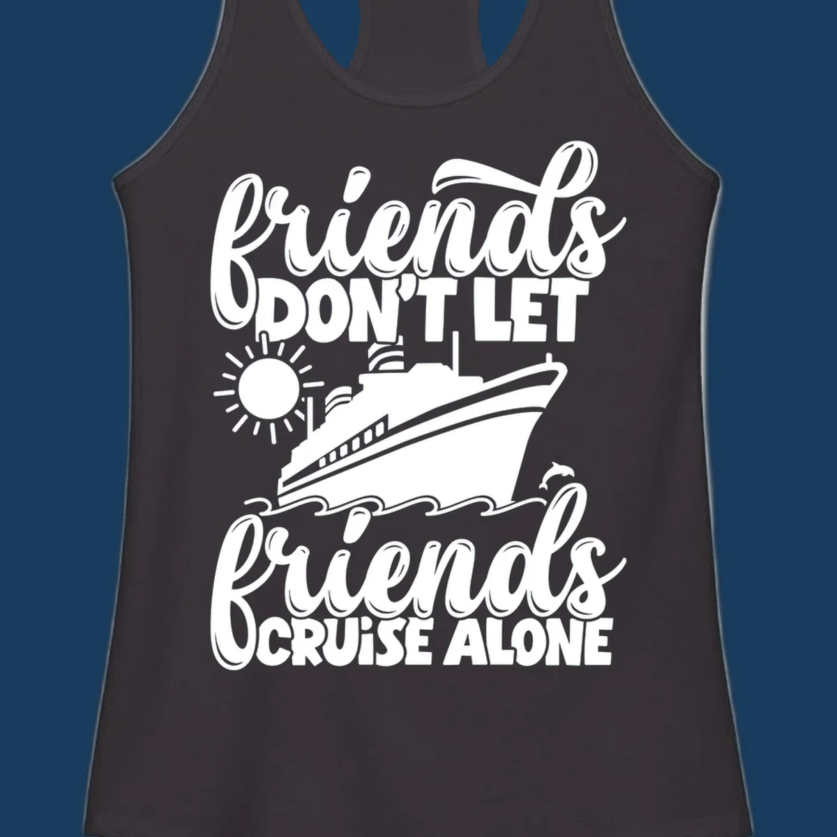 Friends Don't Let Friends Cruise Alone text with cruise ship, sun, waves, and dolphin illustration.