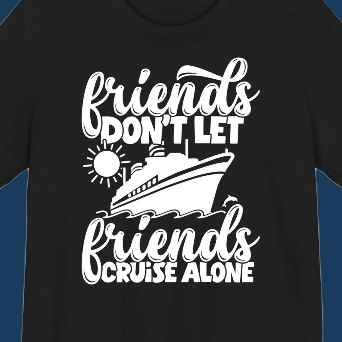 Friends Don't Let Friends Cruise Alone text with cruise ship, sun, waves, and dolphin illustration.