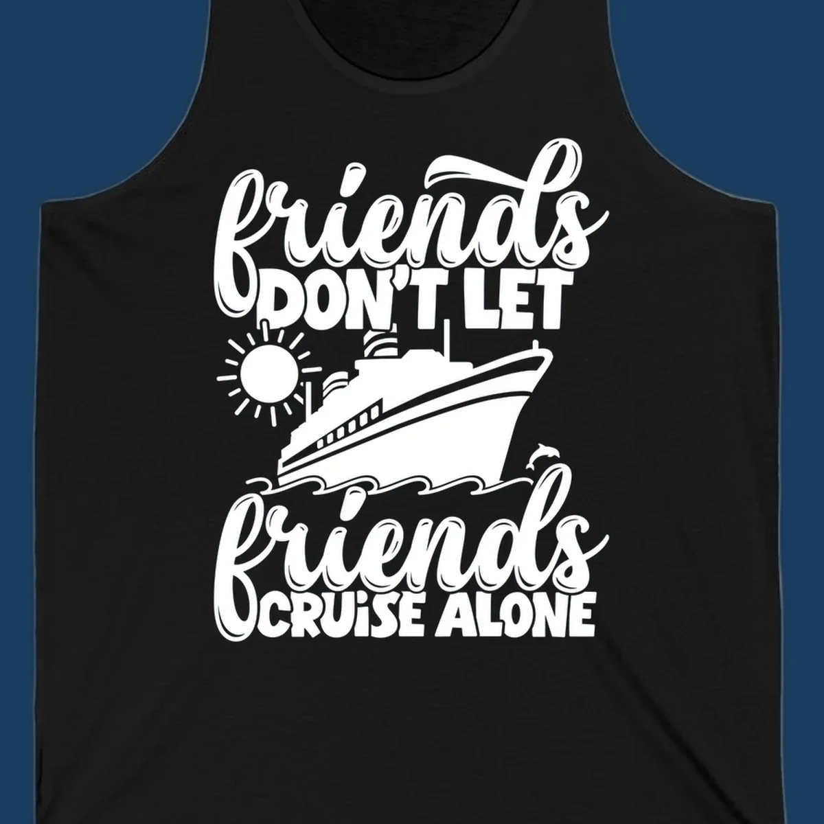 Friends Don't Let Friends Cruise Alone text with cruise ship, sun, waves, and dolphin illustration.