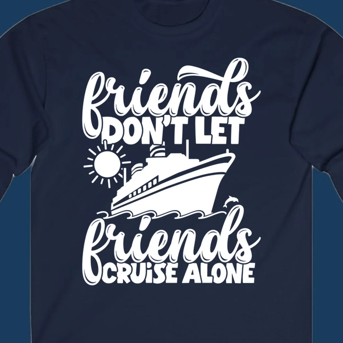 Friends don't let friends cruise alone text with cruise ship, sun, waves and dolphin graphic.
