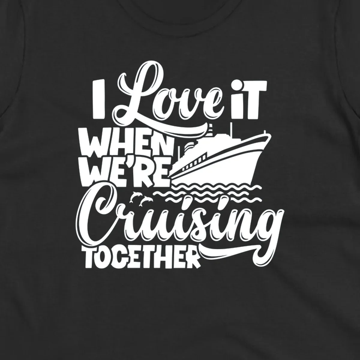 Text 'I Love it When We're Cruising Together' with a cruise ship and dolphins.