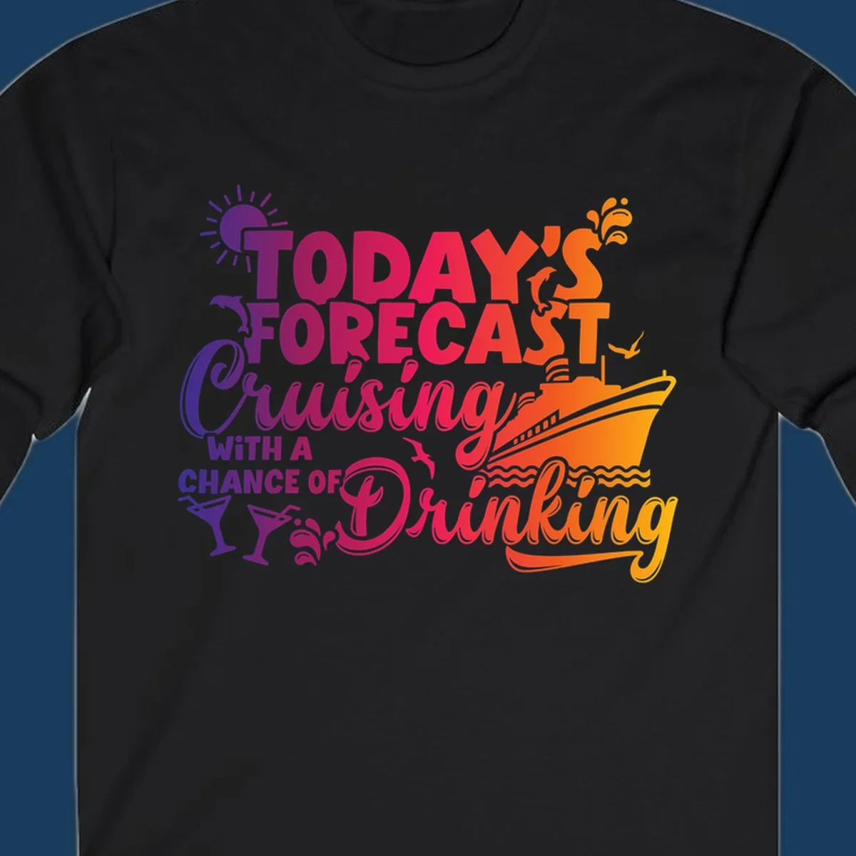 Text design with 'Today's Forecast Cruising With A Chance Of Drinking', cruise ship, dolphins, and drinks.