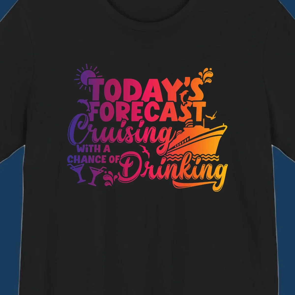 Text design with 'Today's Forecast Cruising With A Chance Of Drinking', cruise ship, dolphins, and drinks.