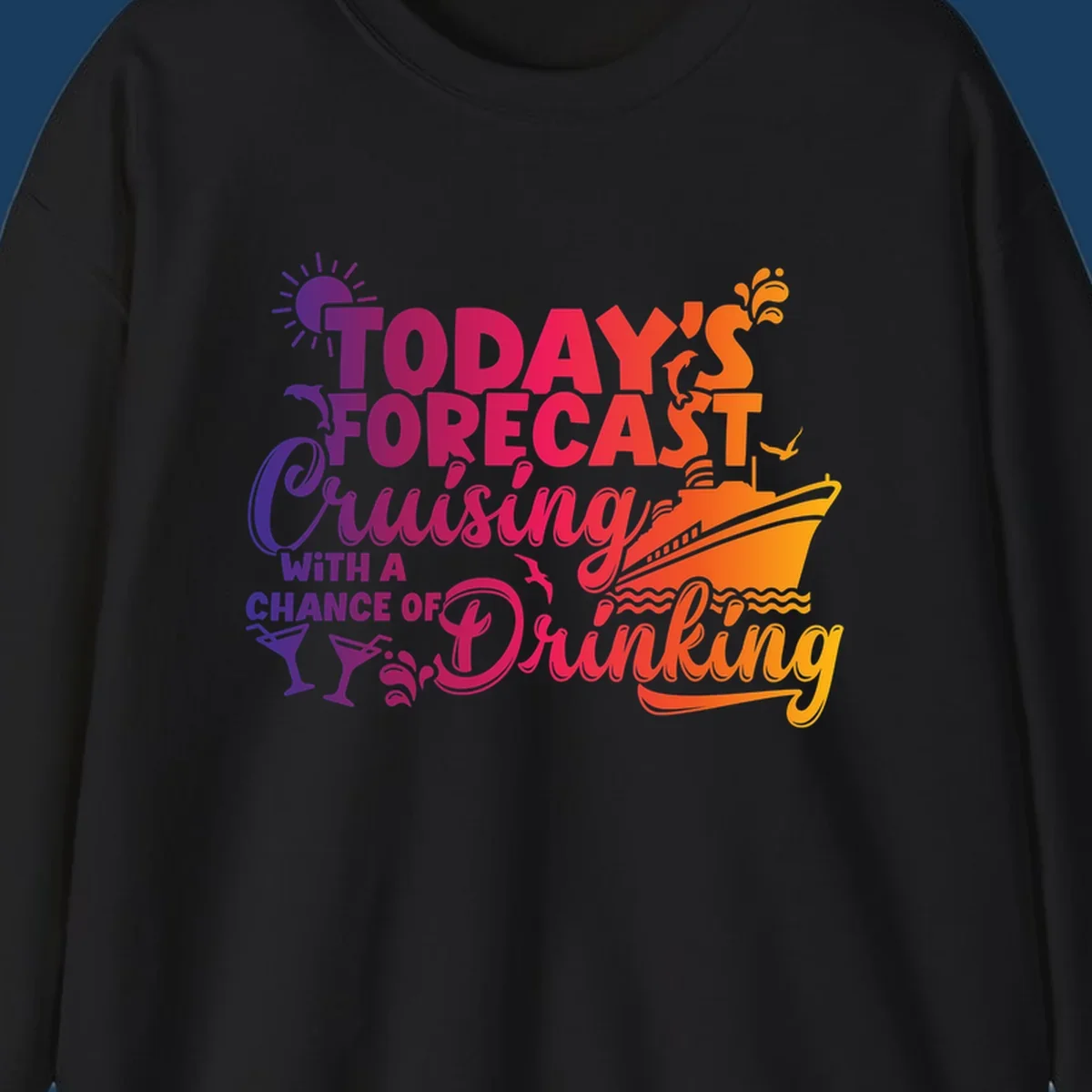 Text design with 'Today's Forecast Cruising With A Chance Of Drinking', cruise ship, dolphins, and drinks.