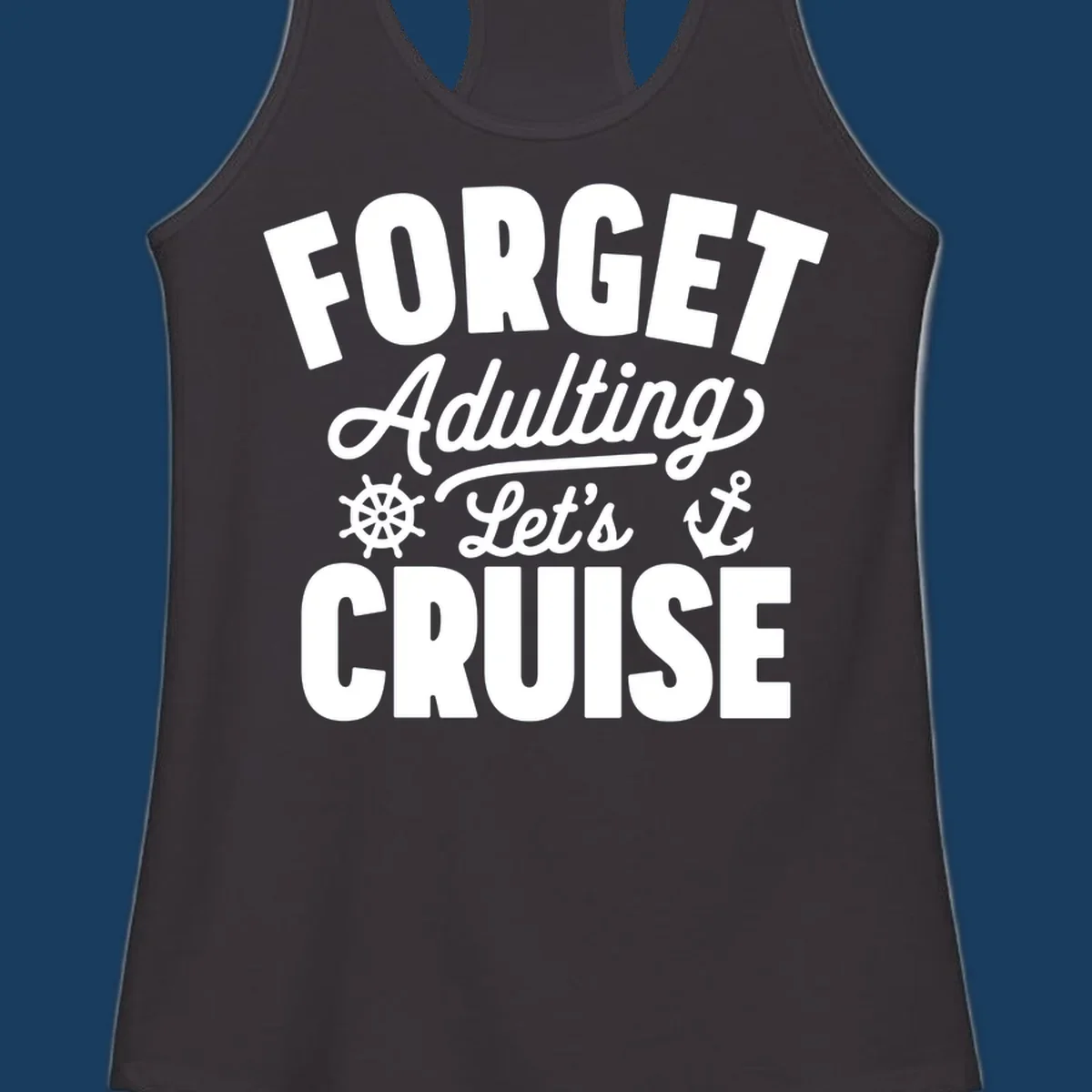 Forget Adulting Let's Cruise design with text and nautical graphics.