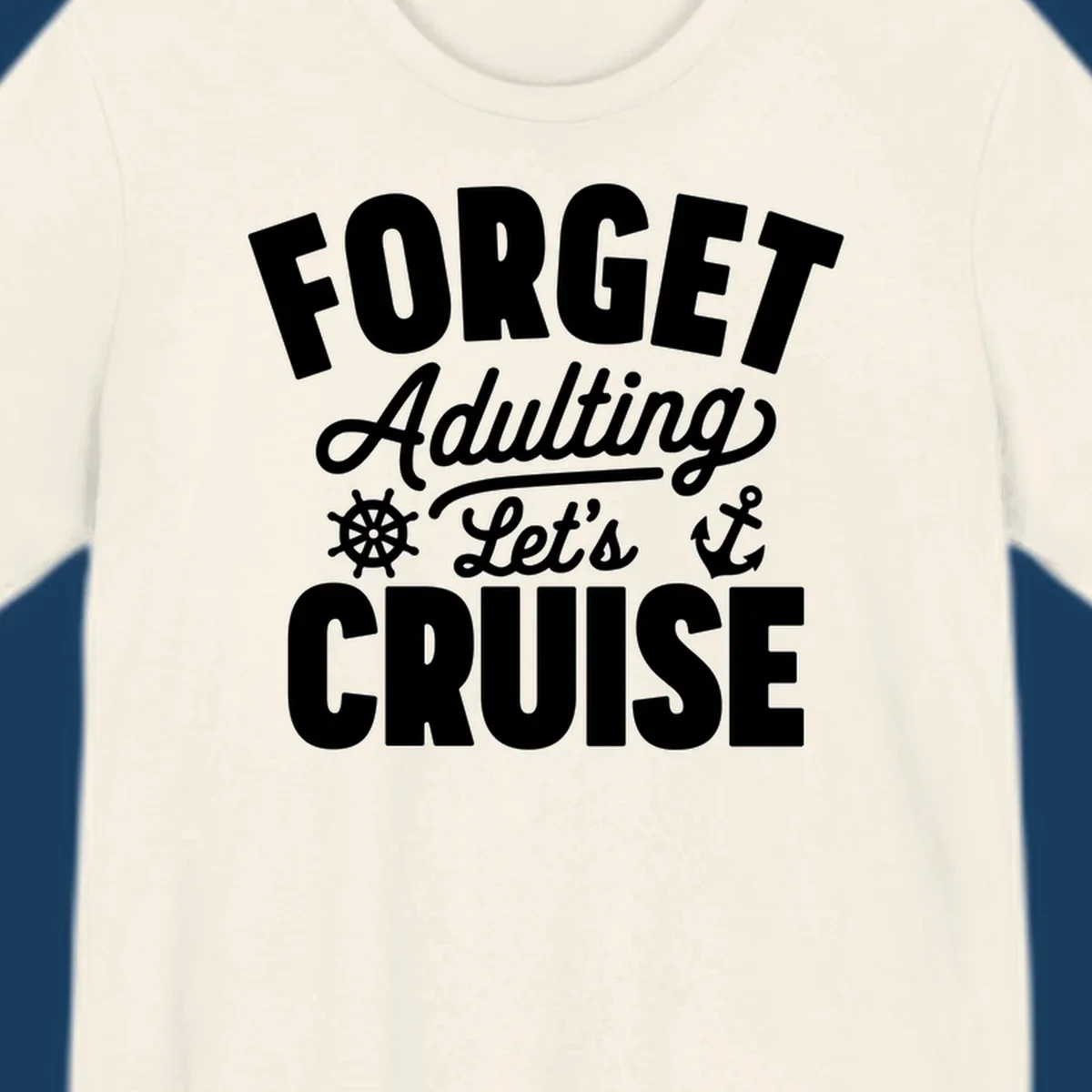 Forget Adulting Let's Cruise design with text and nautical graphics.