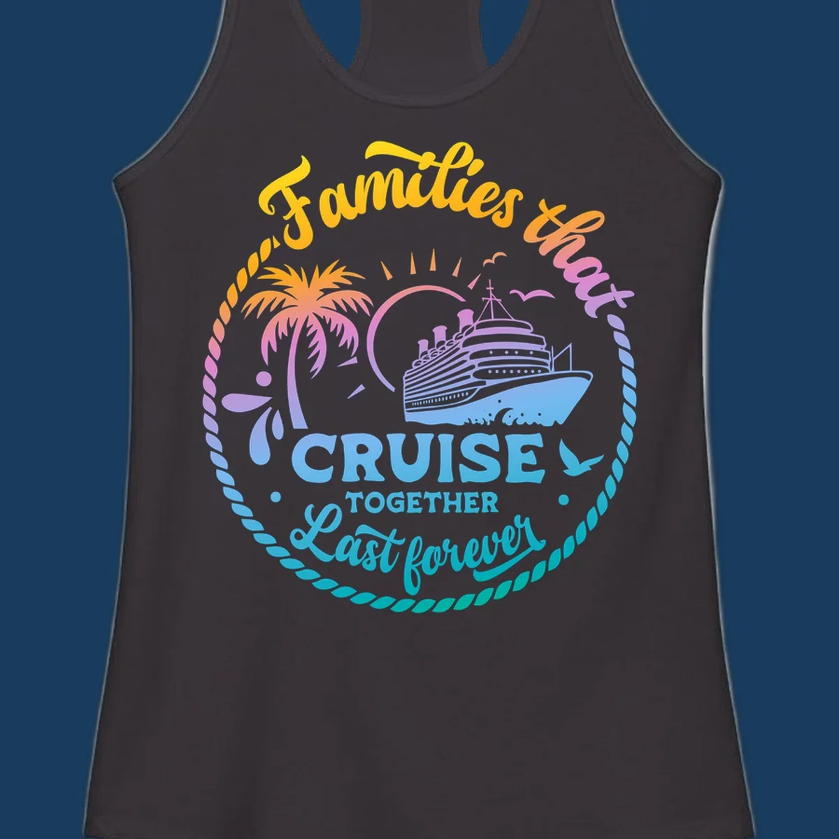 Families that Cruise Together Last Forever design with cruise ship, tropical island, and rope border.