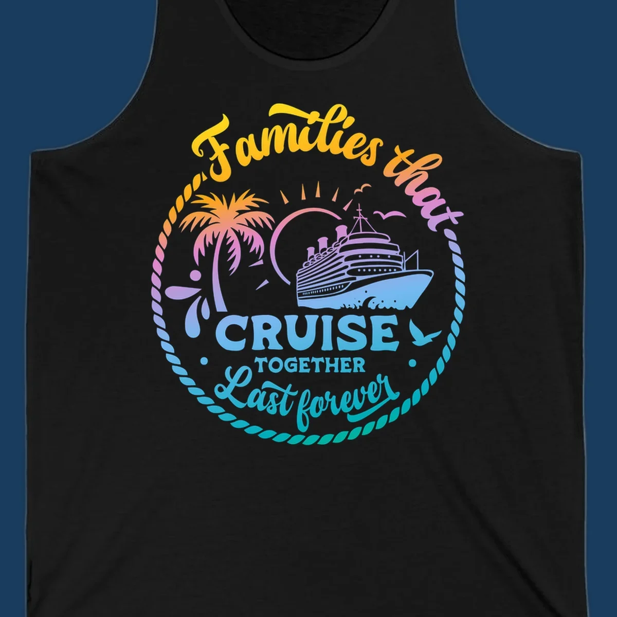 Families that Cruise Together Last Forever design with cruise ship, tropical island, and rope border.