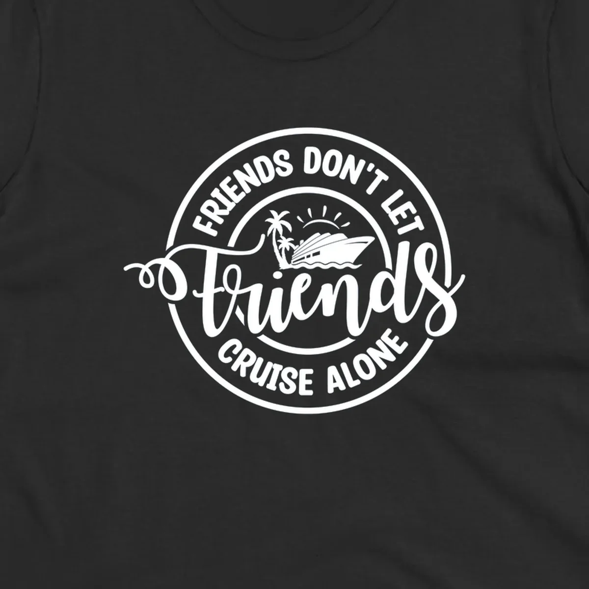Friends Don't Let Friends Cruise Alone text with cruise ship illustration. White design on black.