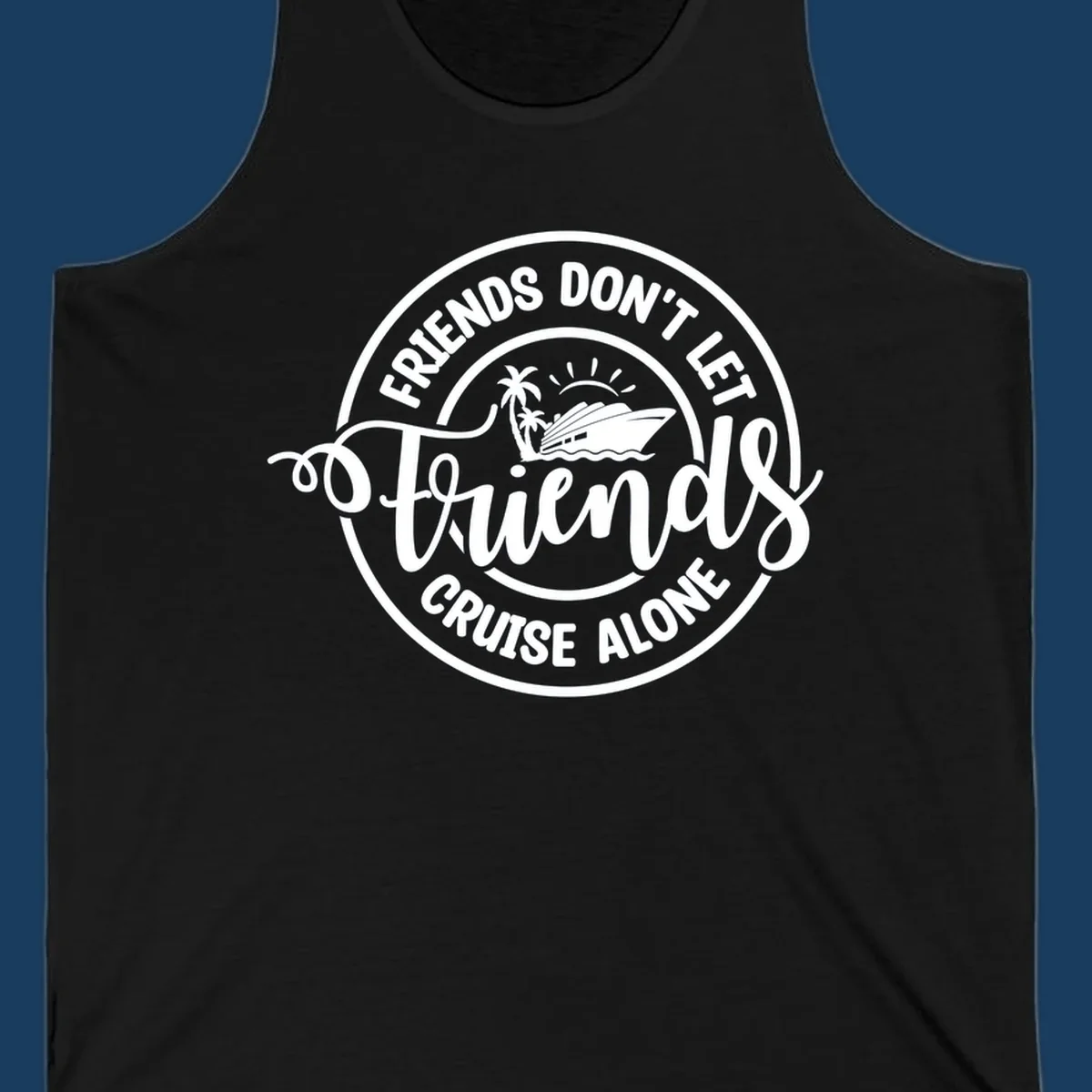 Friends Don't Let Friends Cruise Alone text with cruise ship illustration. White design on black.