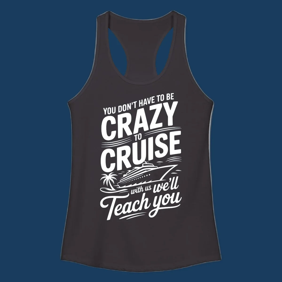 A white design with text 'YOU DON'T HAVE TO BE CRAZY TO CRUISE WITH US WE'LL Teach you' and a cruise ship, palm tree, and waves, representing the crazy-to-cruise-teach-you concept.