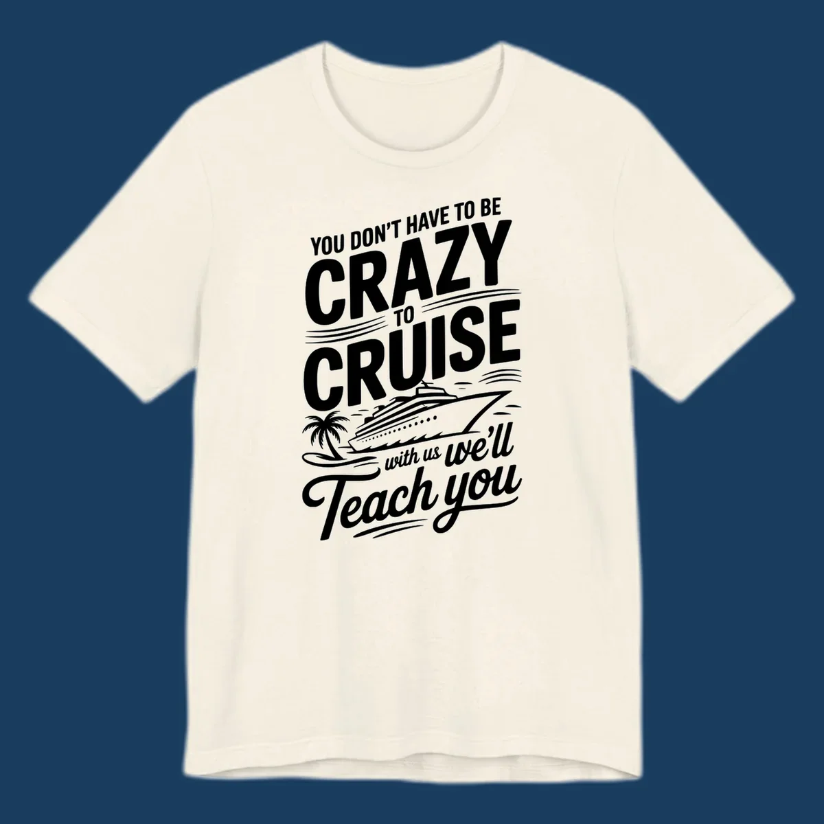 A white design with text 'YOU DON'T HAVE TO BE CRAZY TO CRUISE WITH US WE'LL Teach you' and a cruise ship, palm tree, and waves, representing the crazy-to-cruise-teach-you concept.