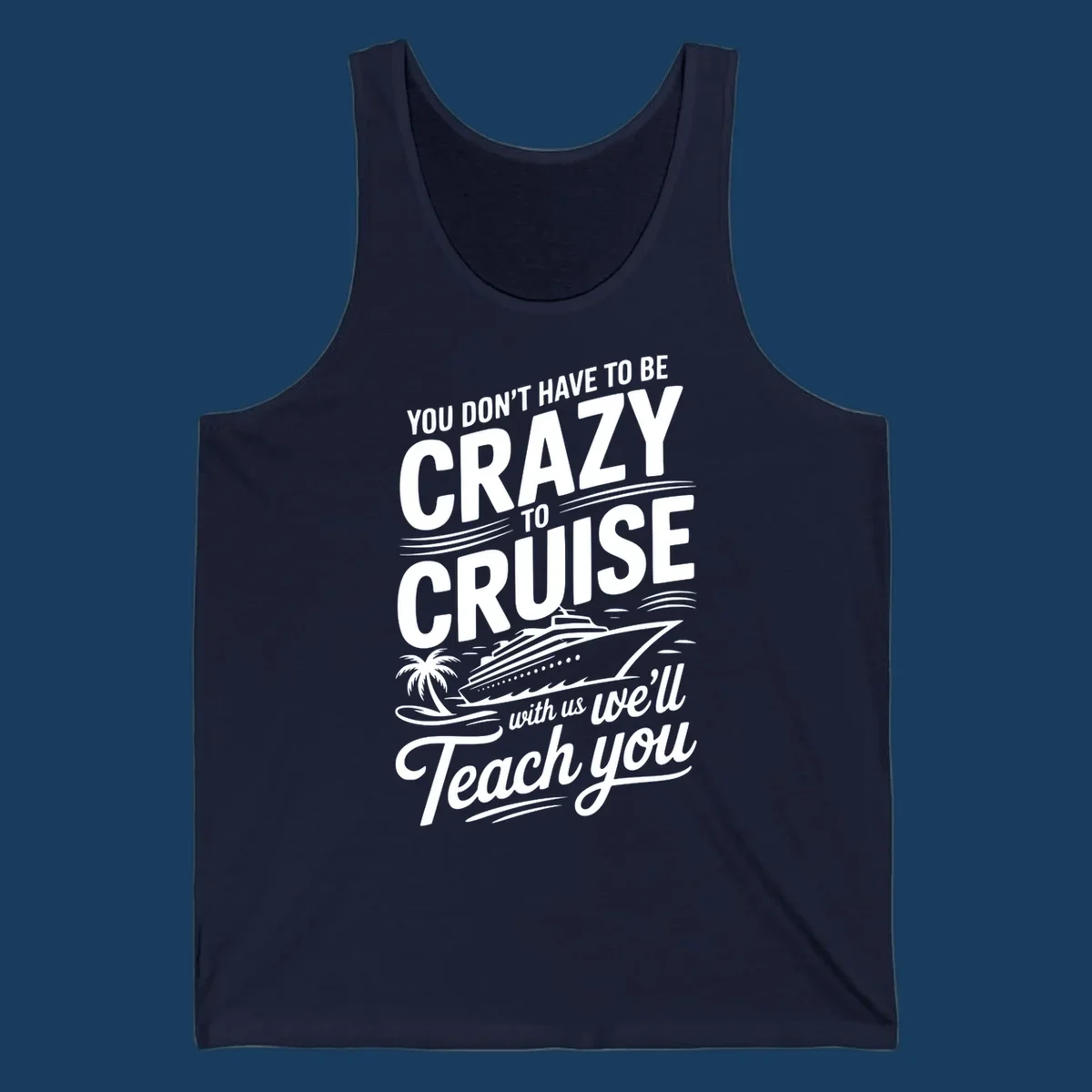 A white design with text 'YOU DON'T HAVE TO BE CRAZY TO CRUISE WITH US WE'LL Teach you' and a cruise ship, palm tree, and waves, representing the crazy-to-cruise-teach-you concept.