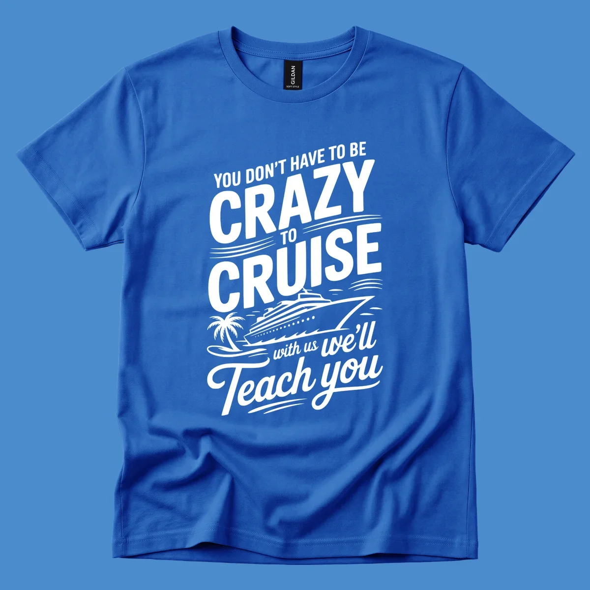 A white design with text 'YOU DON'T HAVE TO BE CRAZY TO CRUISE WITH US WE'LL Teach you' and a cruise ship, palm tree, and waves, representing the crazy-to-cruise-teach-you concept.