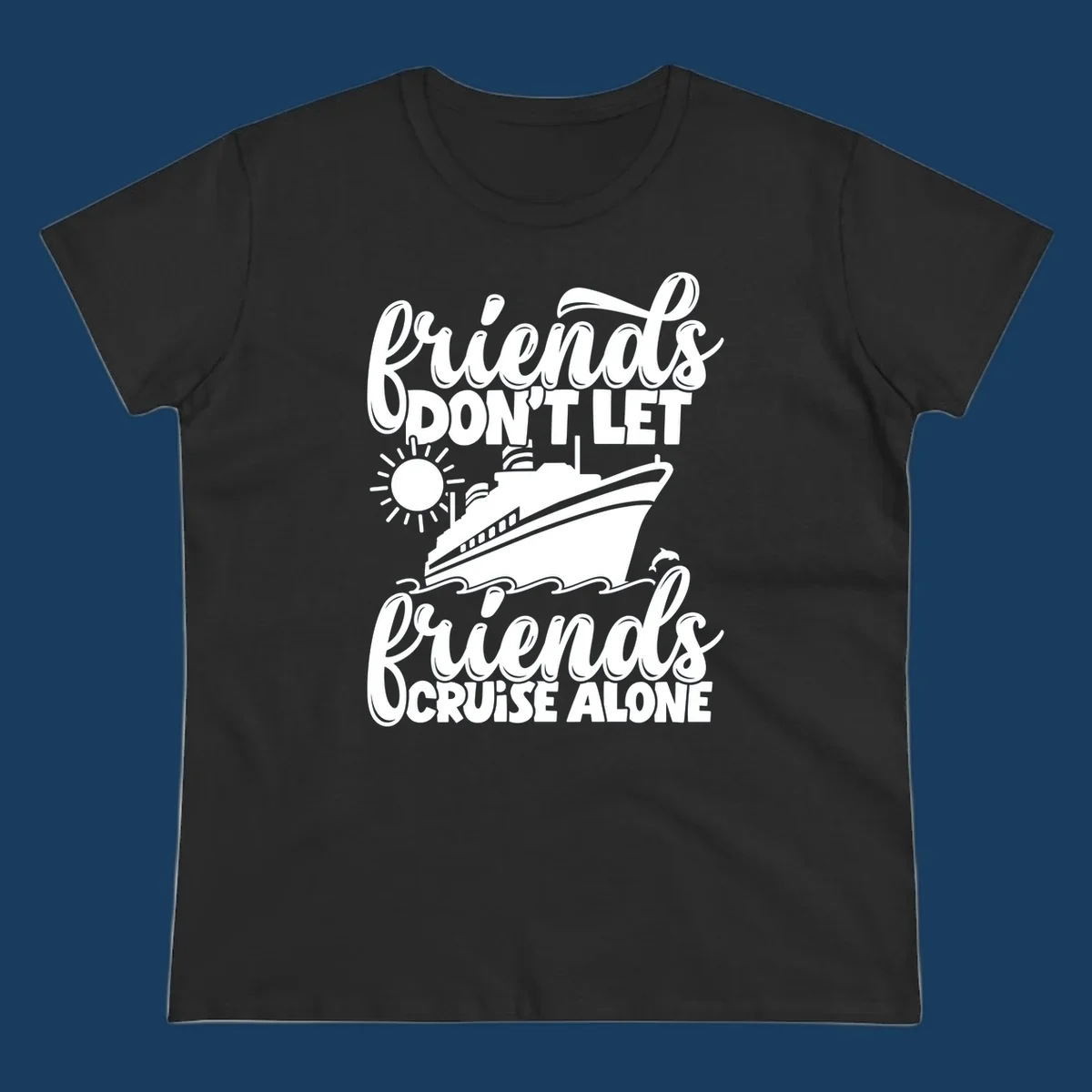 Friends Don't Let Friends Cruise Alone text with cruise ship, sun, waves, and dolphin illustration.