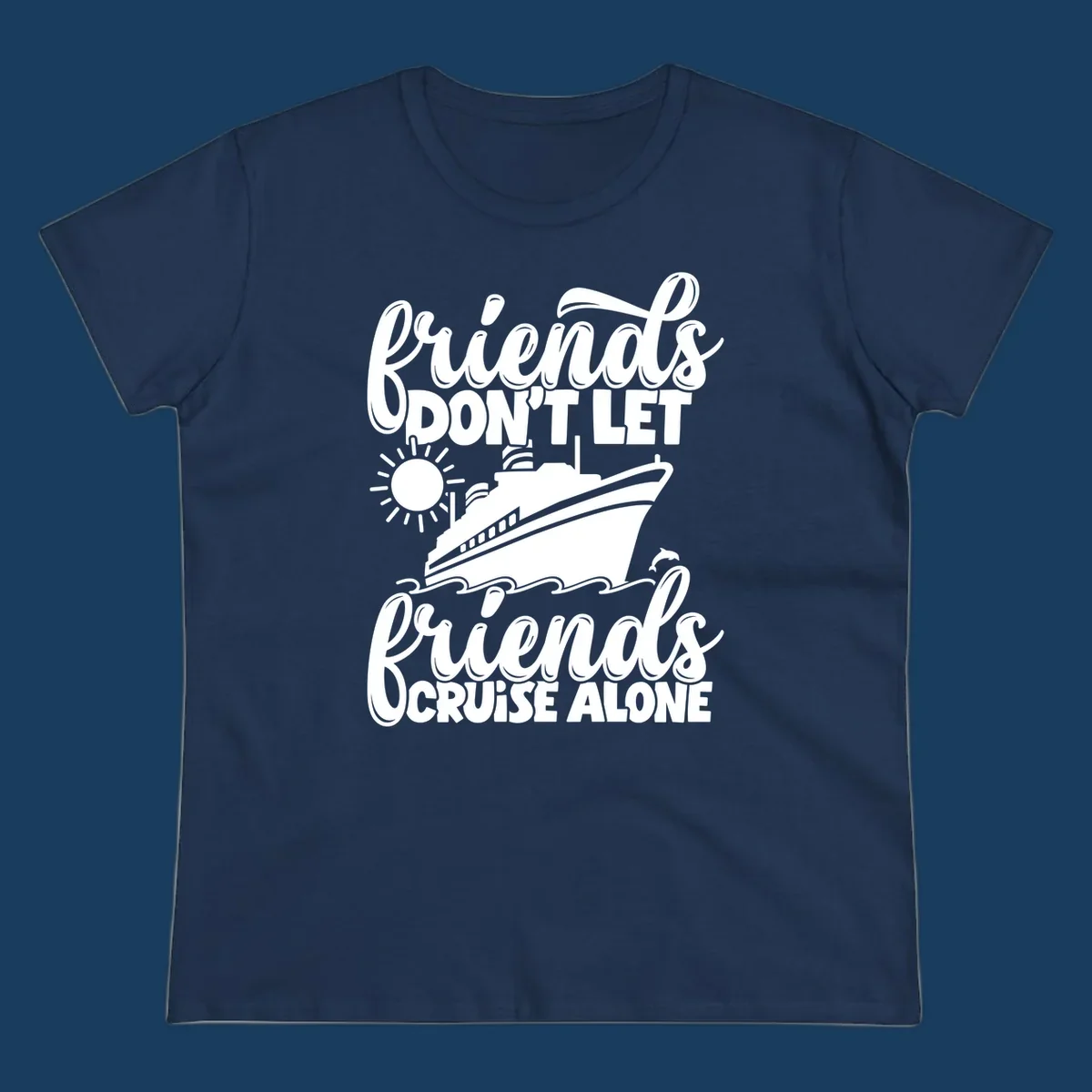 Friends don't let friends cruise alone text with cruise ship, sun, waves and dolphin graphic.