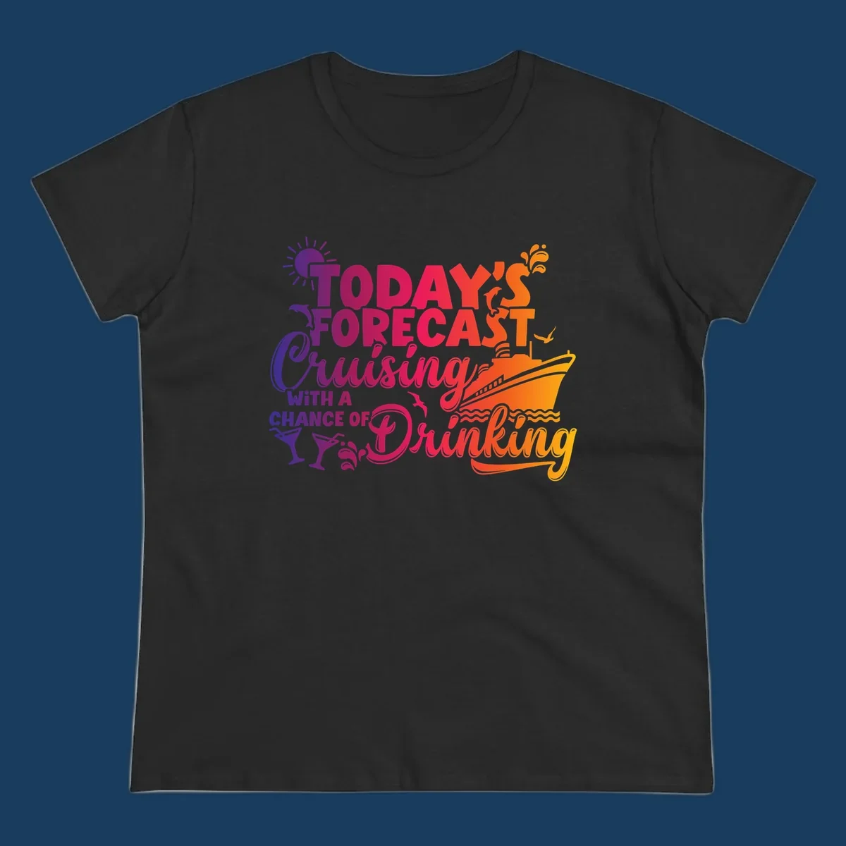 Text design with 'Today's Forecast Cruising With A Chance Of Drinking', cruise ship, dolphins, and drinks.