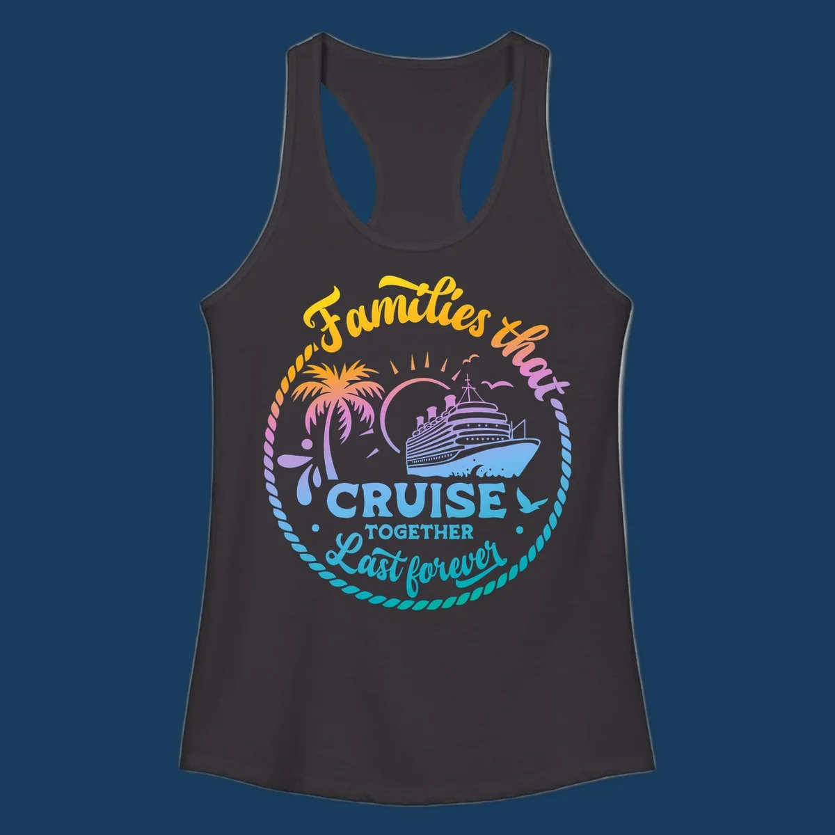 Families that Cruise Together Last Forever design with cruise ship, tropical island, and rope border.