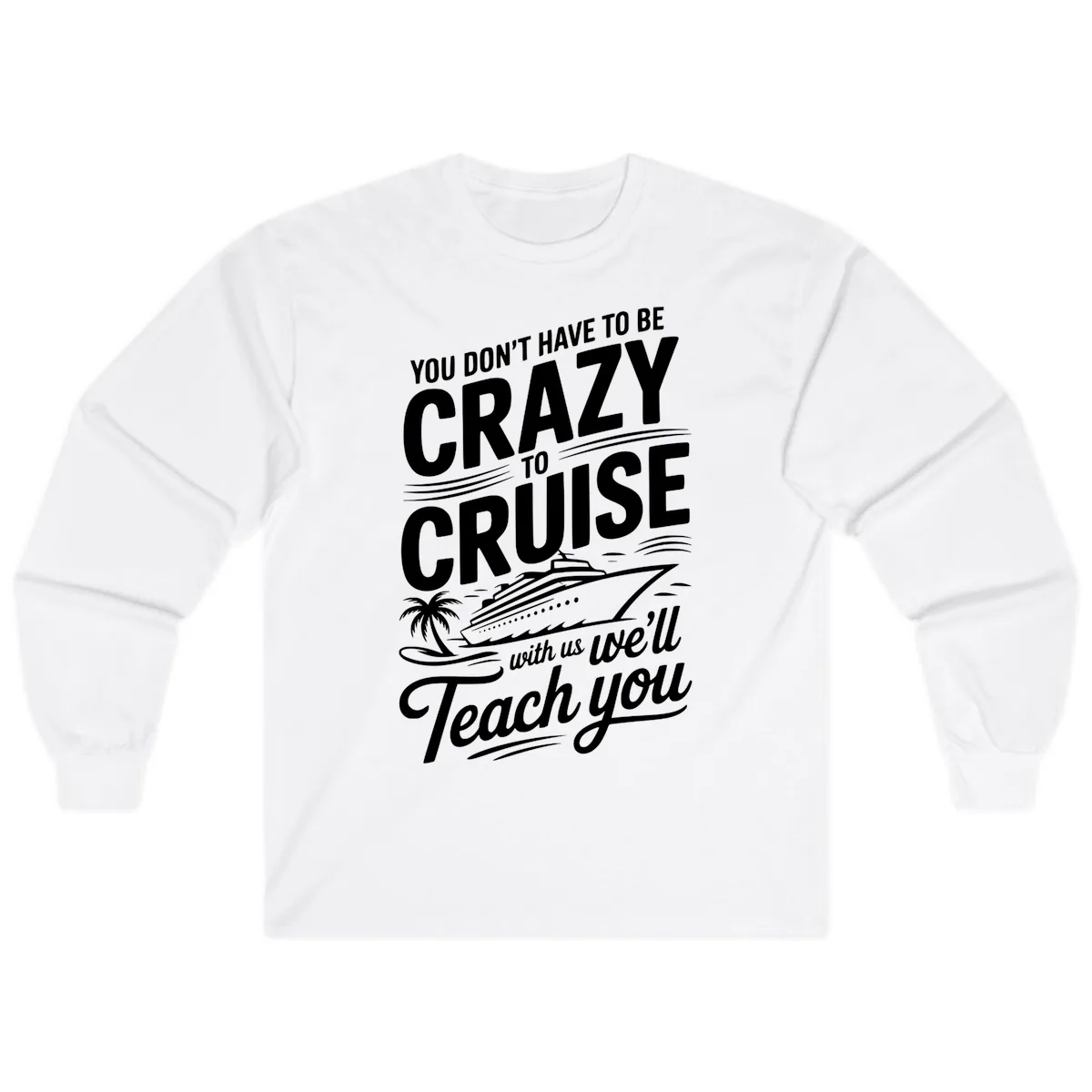 Don't Have To Be Crazy To Cruise Funny Apparel Long Sleeve in White