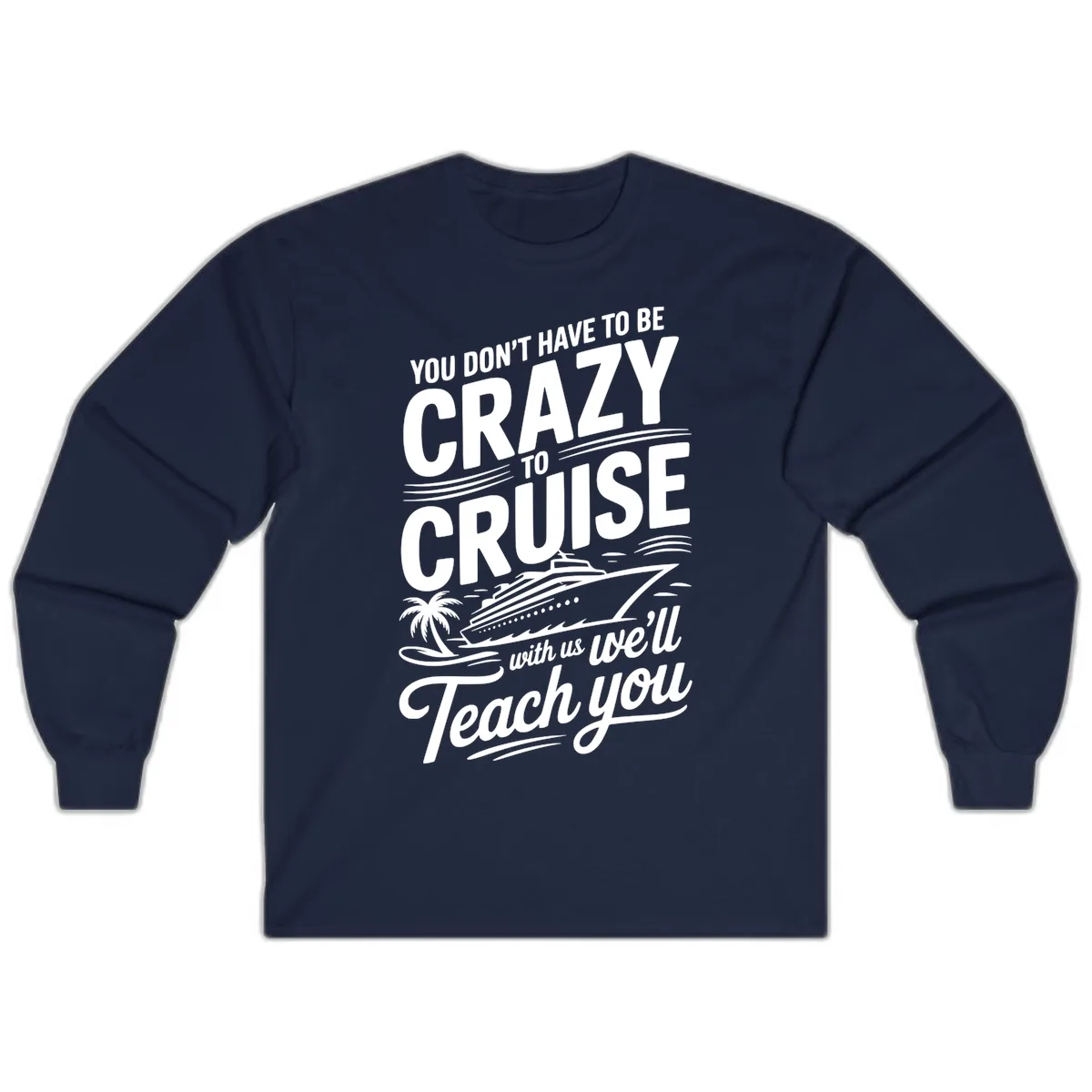 Don't Have To Be Crazy To Cruise Funny Apparel Long Sleeve in Navy