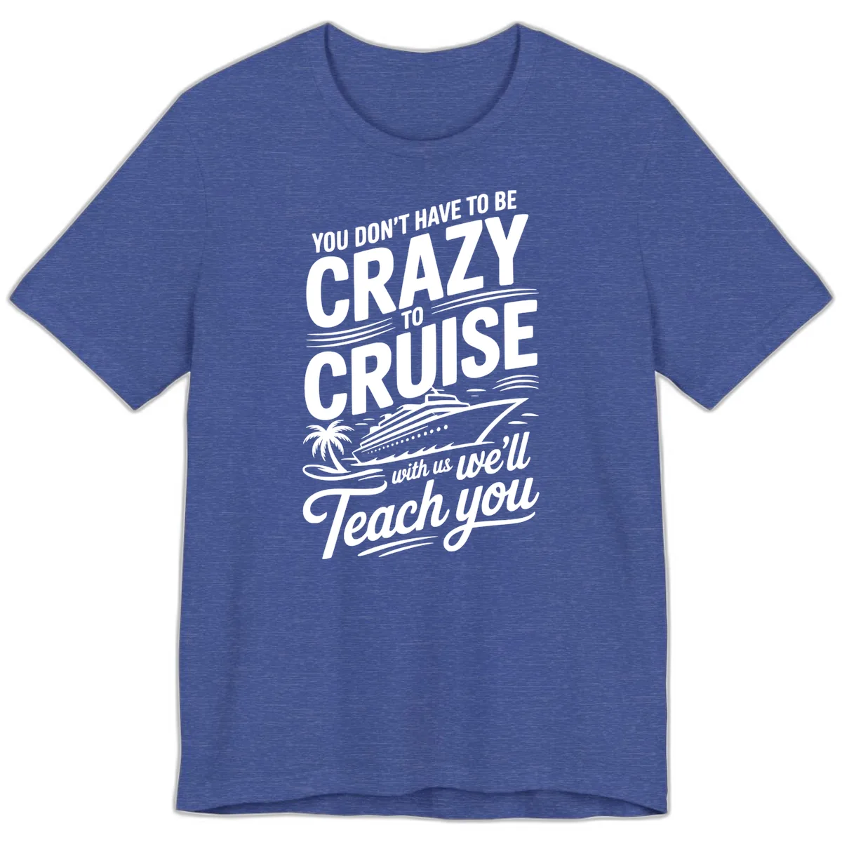 Don't Have To Be Crazy To Cruise Funny Apparel Premium T-Shirt in Heather True Royal