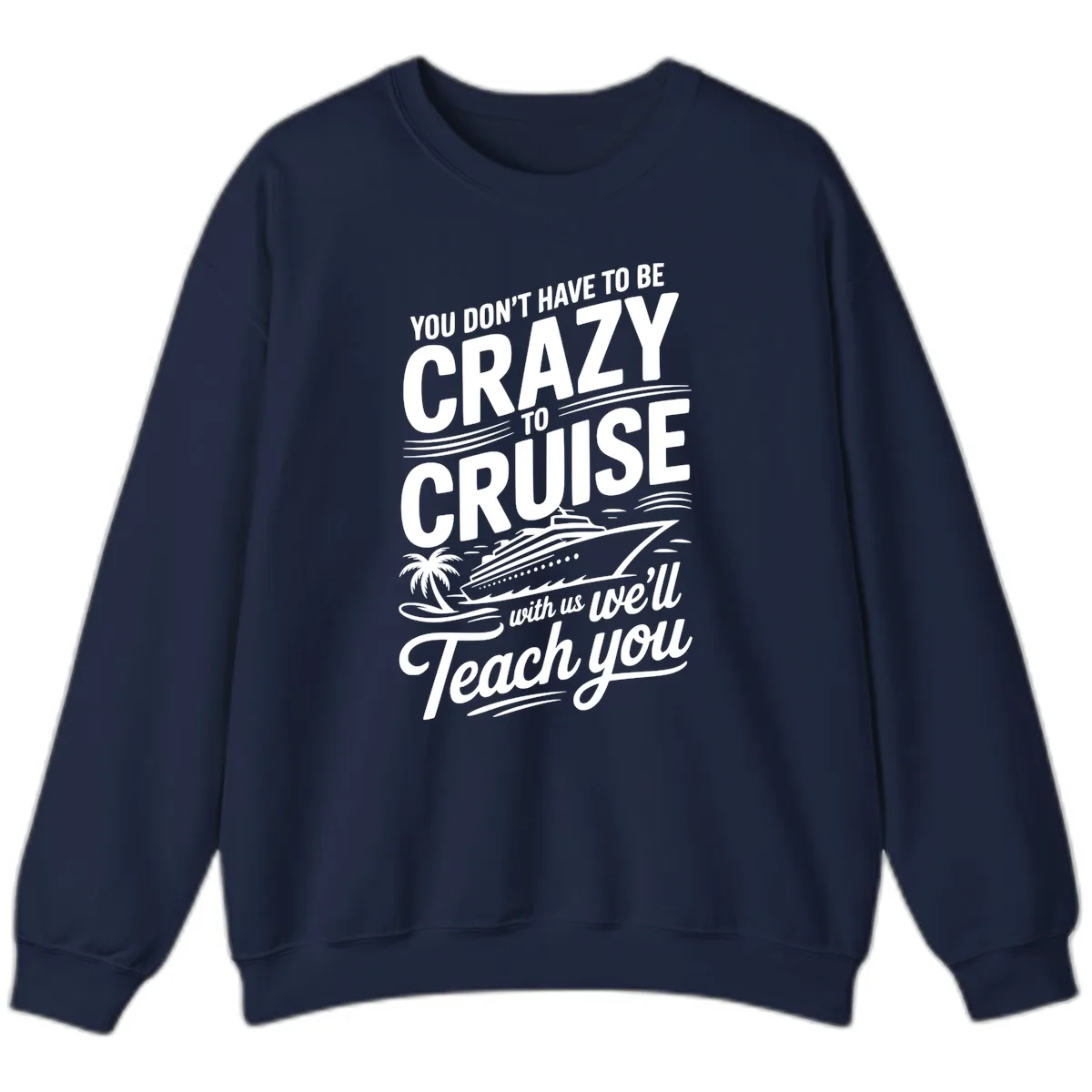 Don't Have To Be Crazy To Cruise Funny Apparel Sweatshirt in Navy