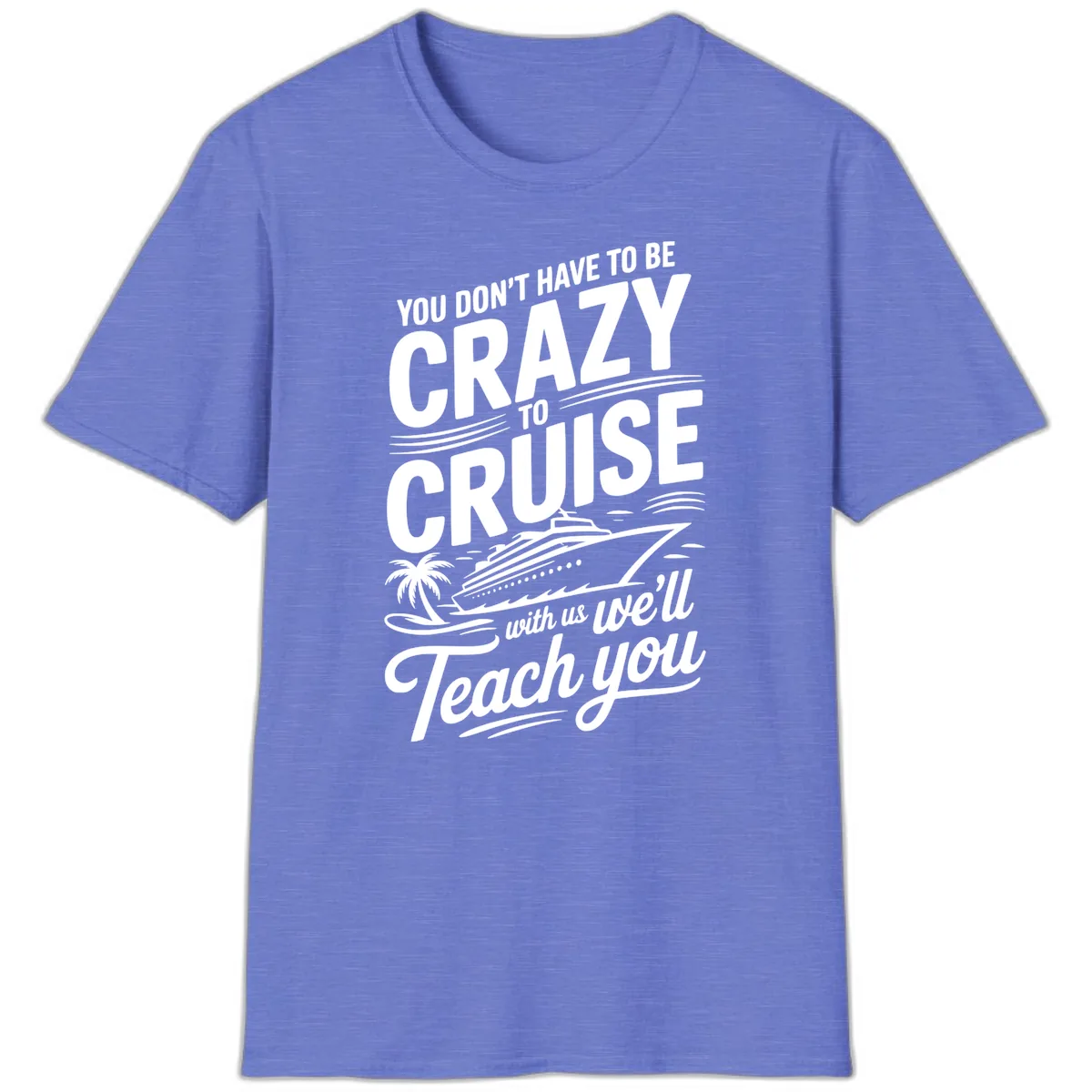 Don't Have To Be Crazy To Cruise Funny Apparel T-Shirt in Heather Royal