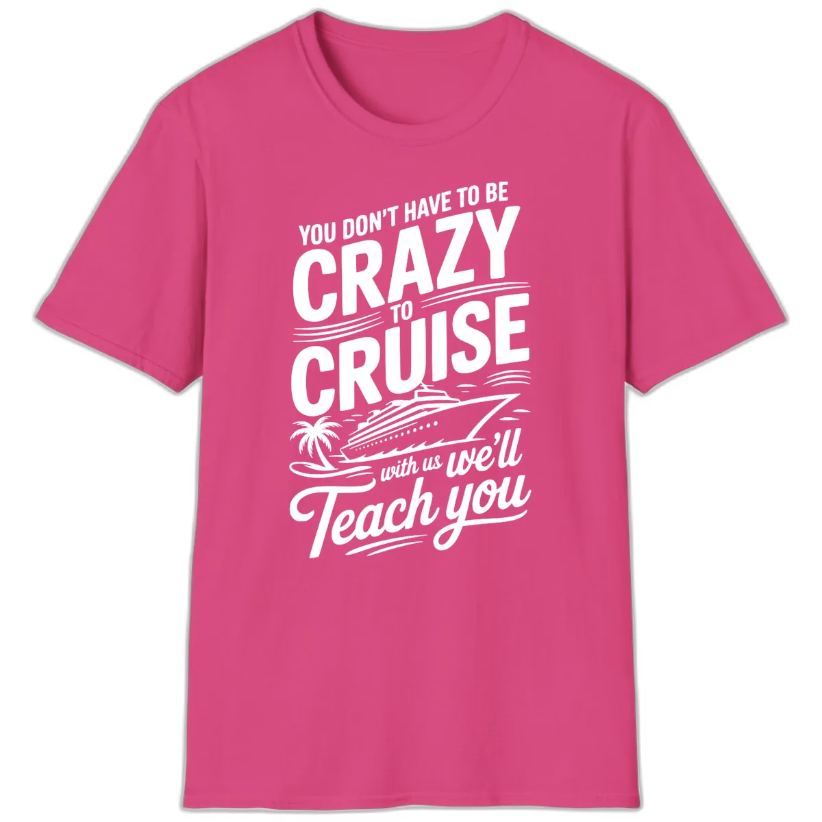 Don't Have To Be Crazy To Cruise Funny Apparel T-Shirt in Heliconia