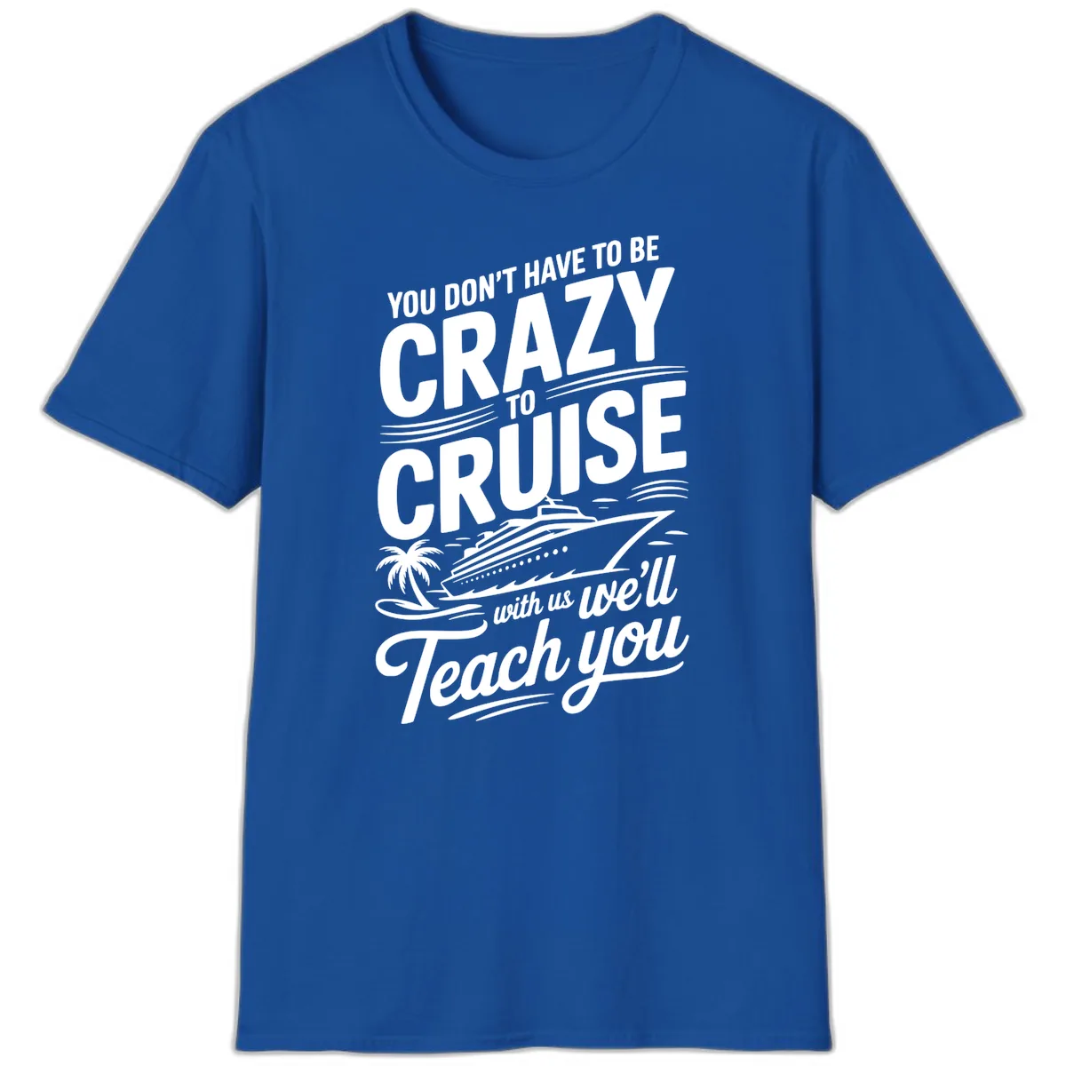 Don't Have To Be Crazy To Cruise Funny Apparel T-Shirt in Royal