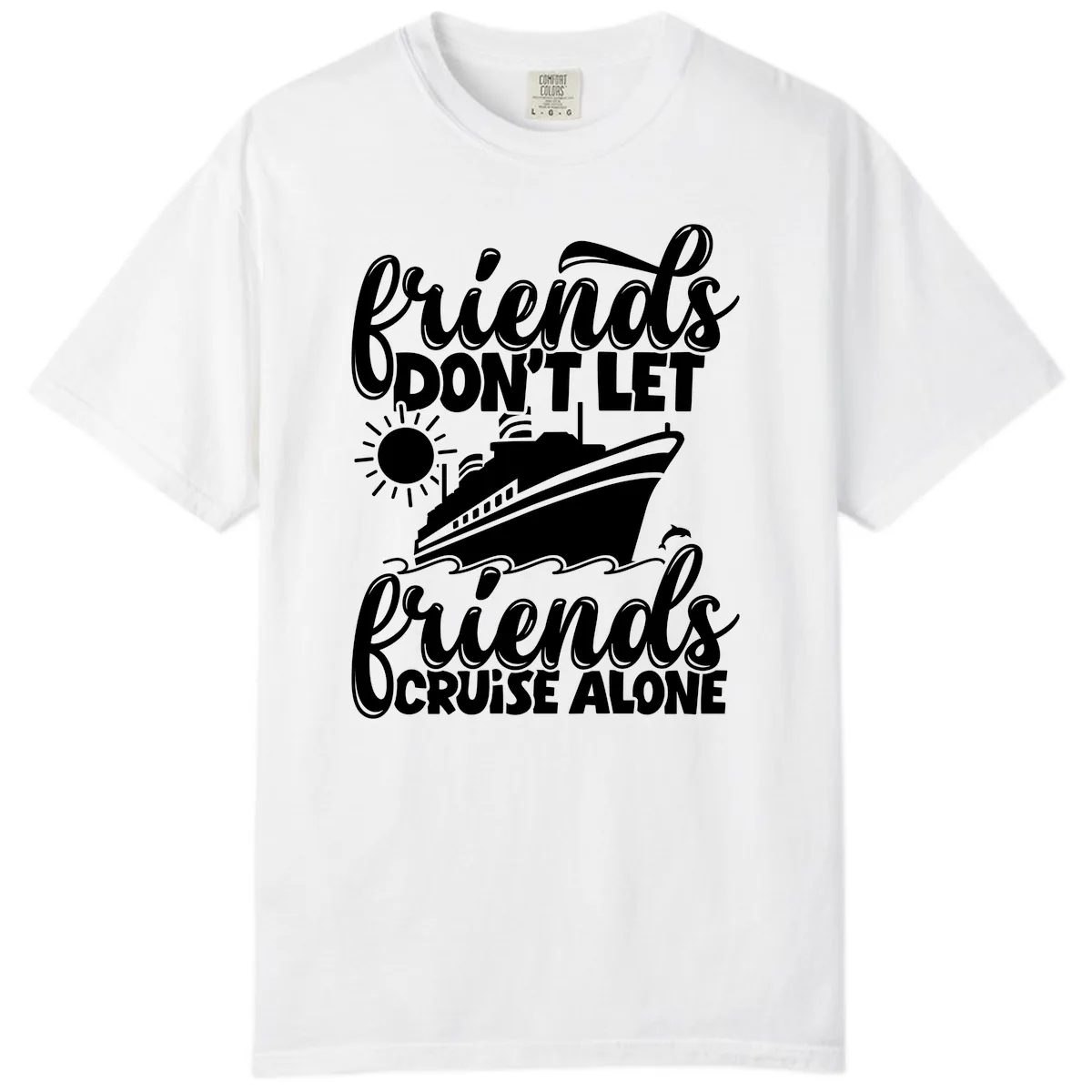 Friends Don't Let Friends Cruise Alone Comfort Color in White
