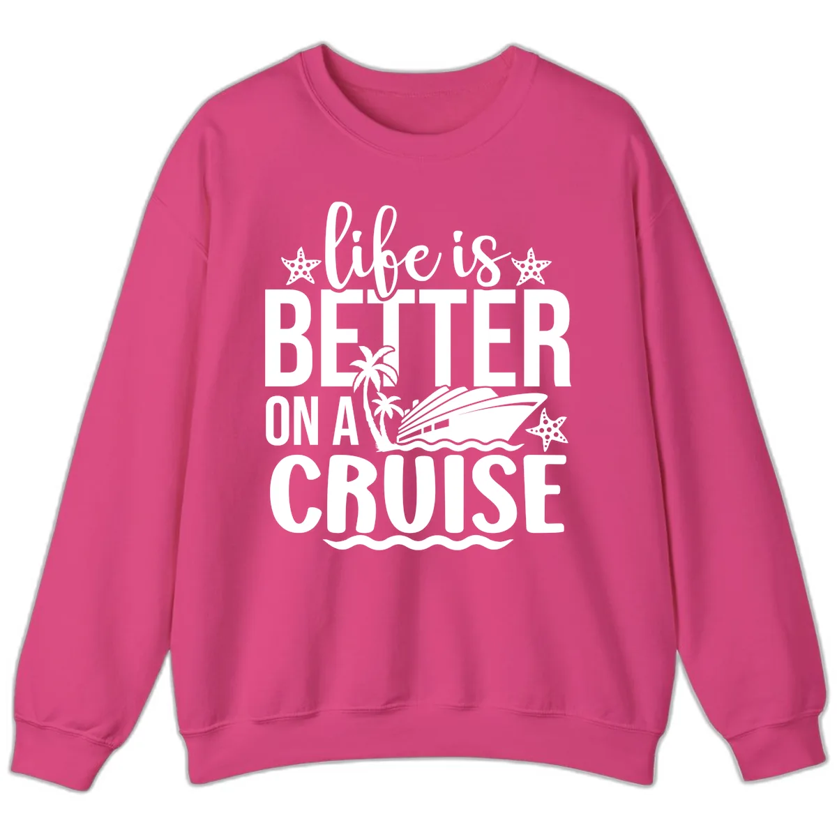 Life Is Better On A Cruise Sweatshirt in Heliconia