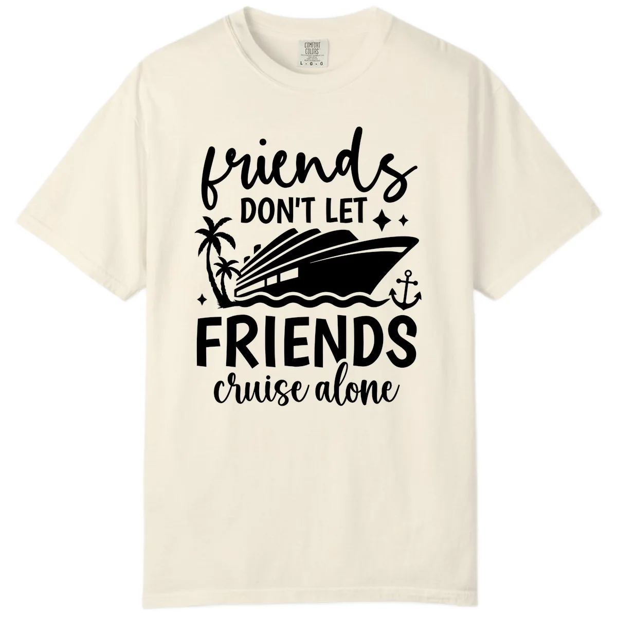 Friends Don't Let Friends Cruise Alone Comfort Color in Ivory
