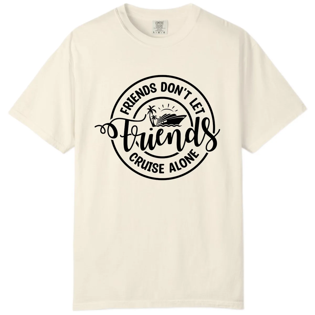 Friends Don't Let Friends Cruise Alone Comfort Color in Ivory