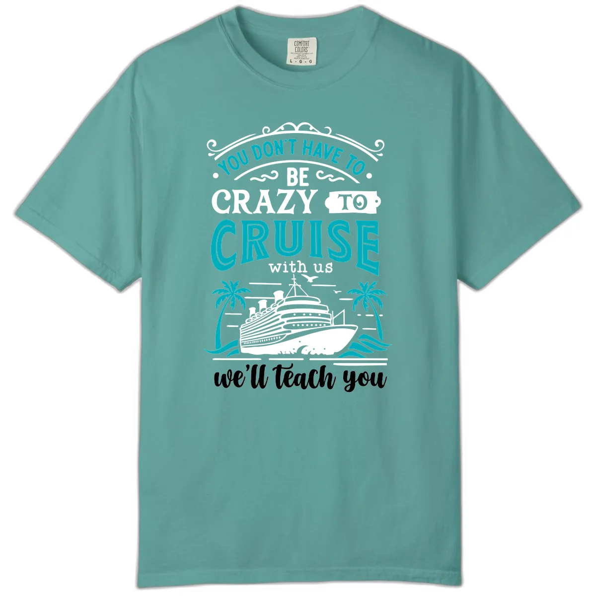 You Don't Have To Be Crazy To Cruise Comfort Color in Seafoam