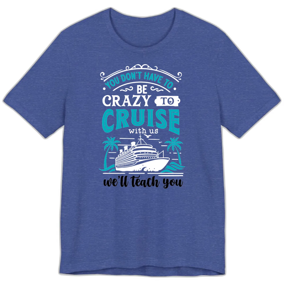You Don't Have To Be Crazy To Cruise Premium T-Shirt in Heather True Royal
