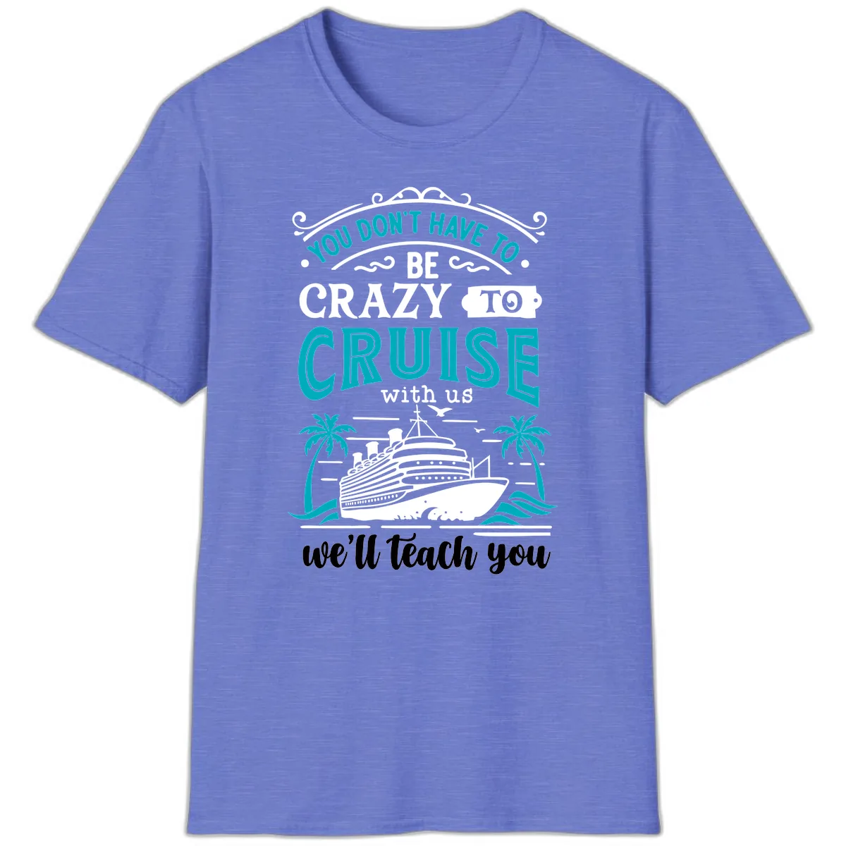 You Don't Have To Be Crazy To Cruise T-Shirt in Heather Royal