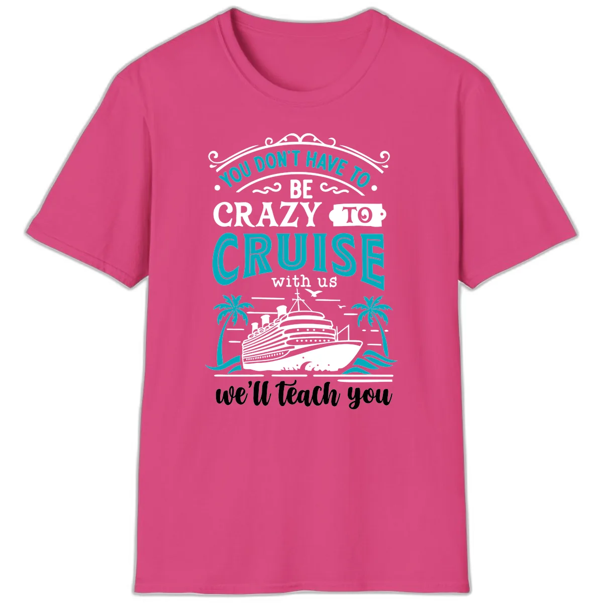 You Don't Have To Be Crazy To Cruise T-Shirt in Heliconia