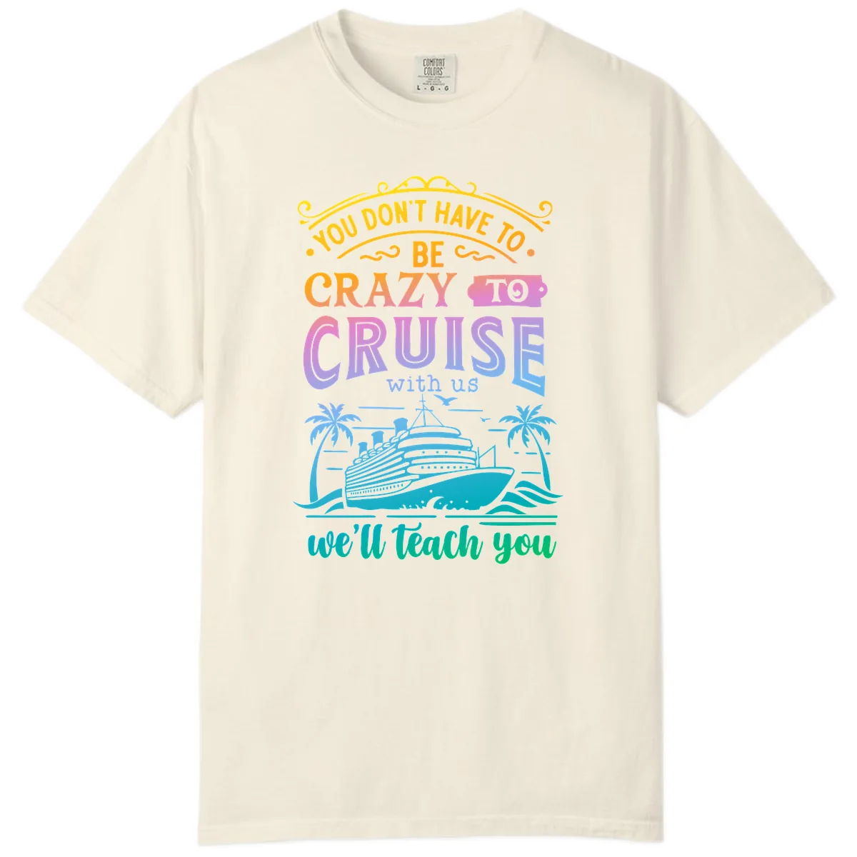 You Don't Have To Be Crazy To Cruise Comfort Color in Ivory