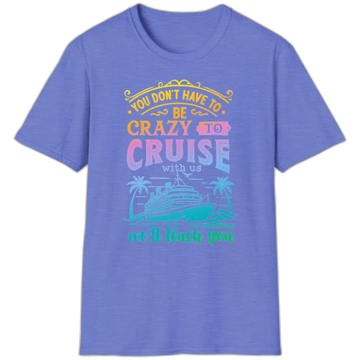 You Don't Have To Be Crazy To Cruise T-Shirt in Heather Royal
