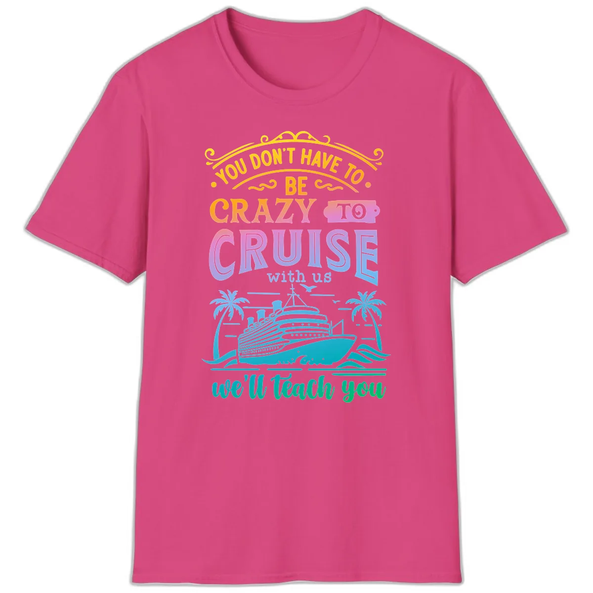 You Don't Have To Be Crazy To Cruise T-Shirt in Heliconia