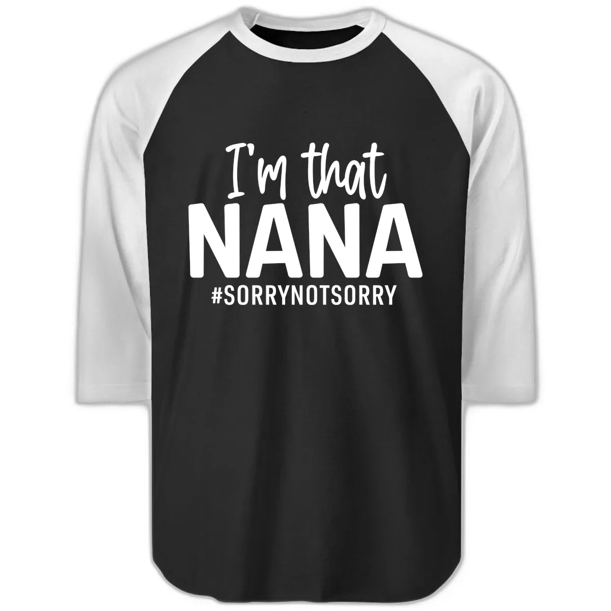 I'm That Nana Sorry Not Sorry Raglan 3/4 in Black White