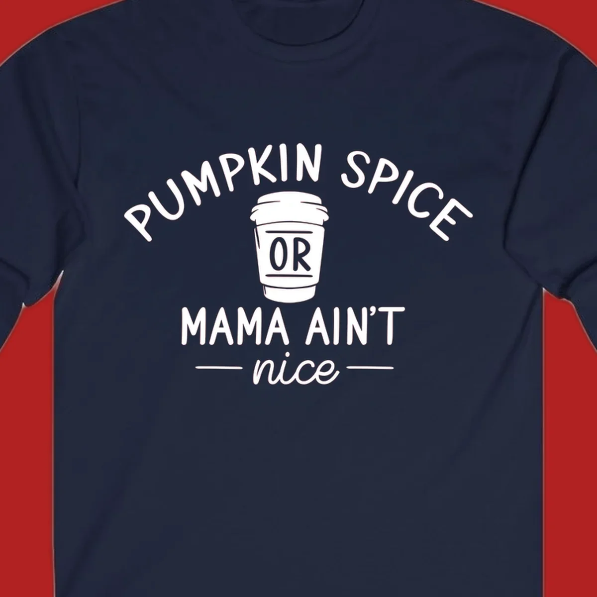Pumpkin Spice Or Mama Ain't Nice text design with a coffee cup.