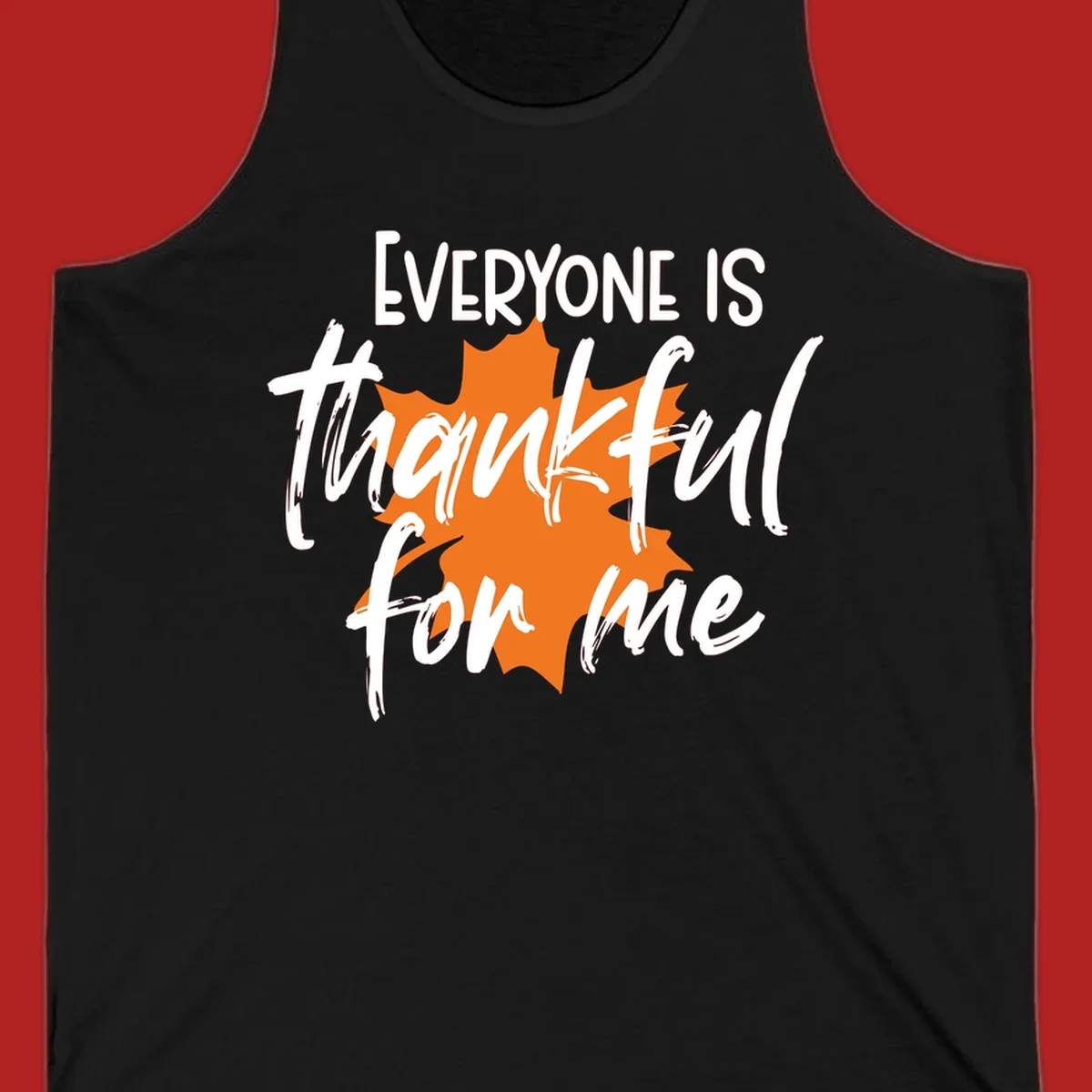 Text that reads "EVERYONE IS thankful for me" over an orange maple leaf. thankful-for-me design.