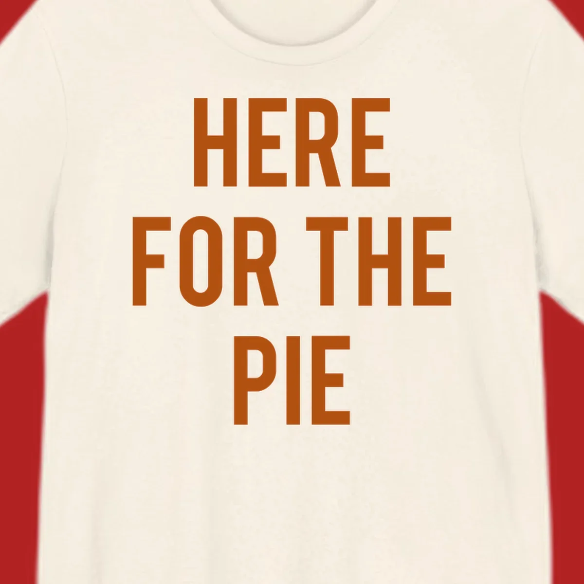The phrase 'HERE FOR THE PIE' in bold orange lettering against a dark background.